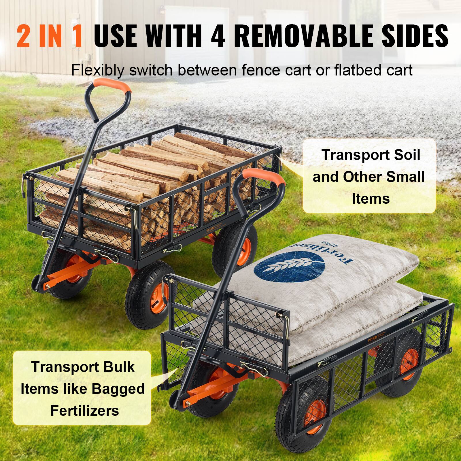 2 IN 1 USE WITH 4 REMOVABLE SIDES
Flexibly switch between fence cart or flatbed cart
Transport Soil and Other Small Items
Transport Bulk Items like Bagged Fertilizers