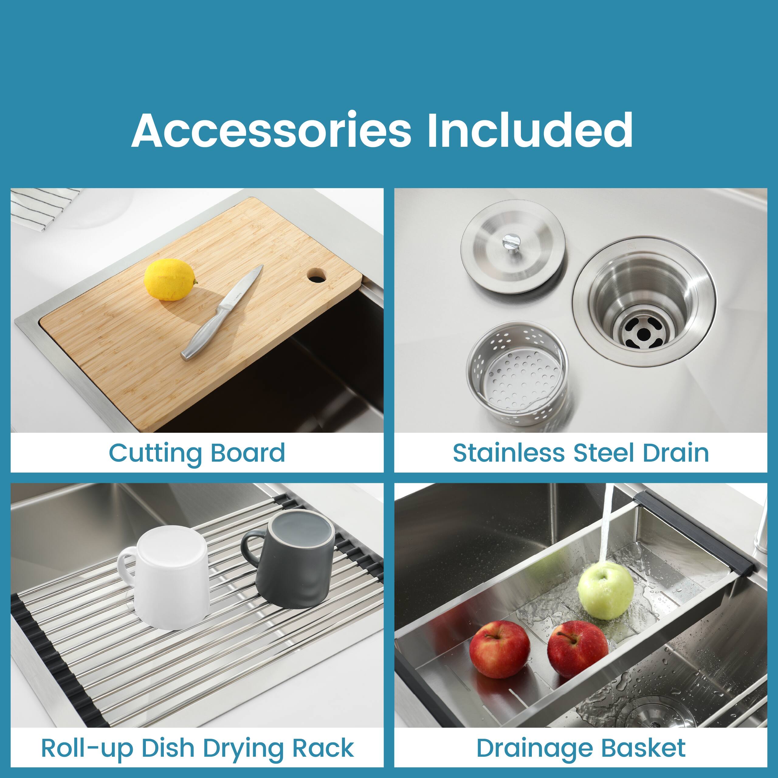 Accessories Included

- Cutting Board
- Stainless Steel Drain
- Roll-up Dish Drying Rack
- Drainage Basket