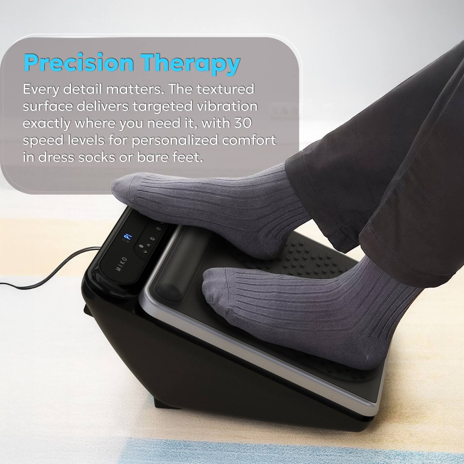 Precision Therapy

Every detail matters. The textured surface delivers targeted vibration exactly where you need it, with 30 speed levels for personalized comfort in dress socks or bare feet. PI D MIKO >