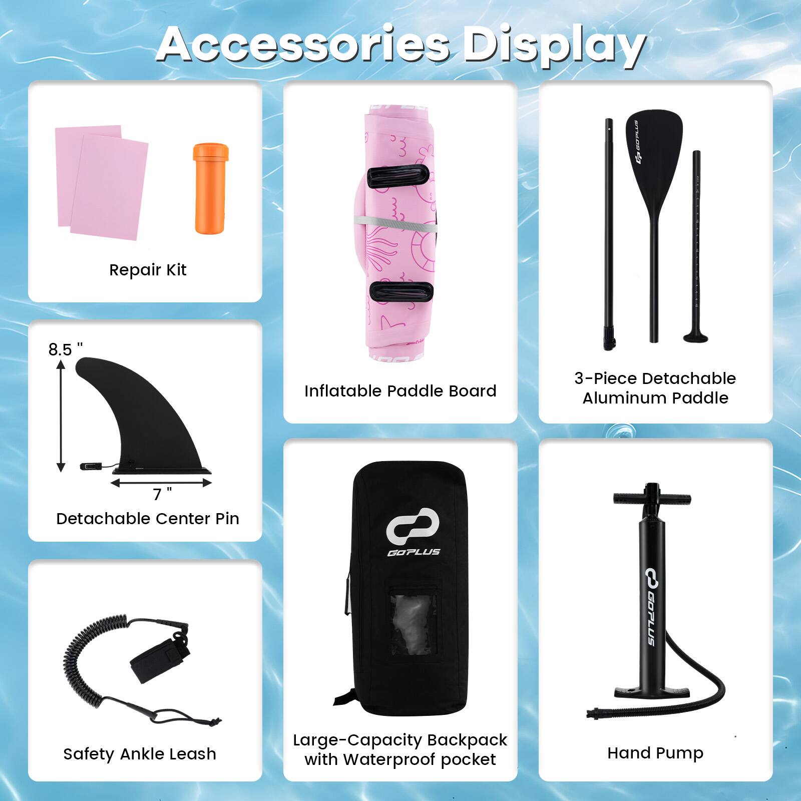 Accessories Display

- Repair Kit
- 8.5" Inflatable Paddle Board
- 3-Piece Detachable Aluminum Paddle
- 7" Detachable Center Pin
- Safety Ankle Leash
- Large-Capacity Backpack with Waterproof Pocket
- Hand Pump