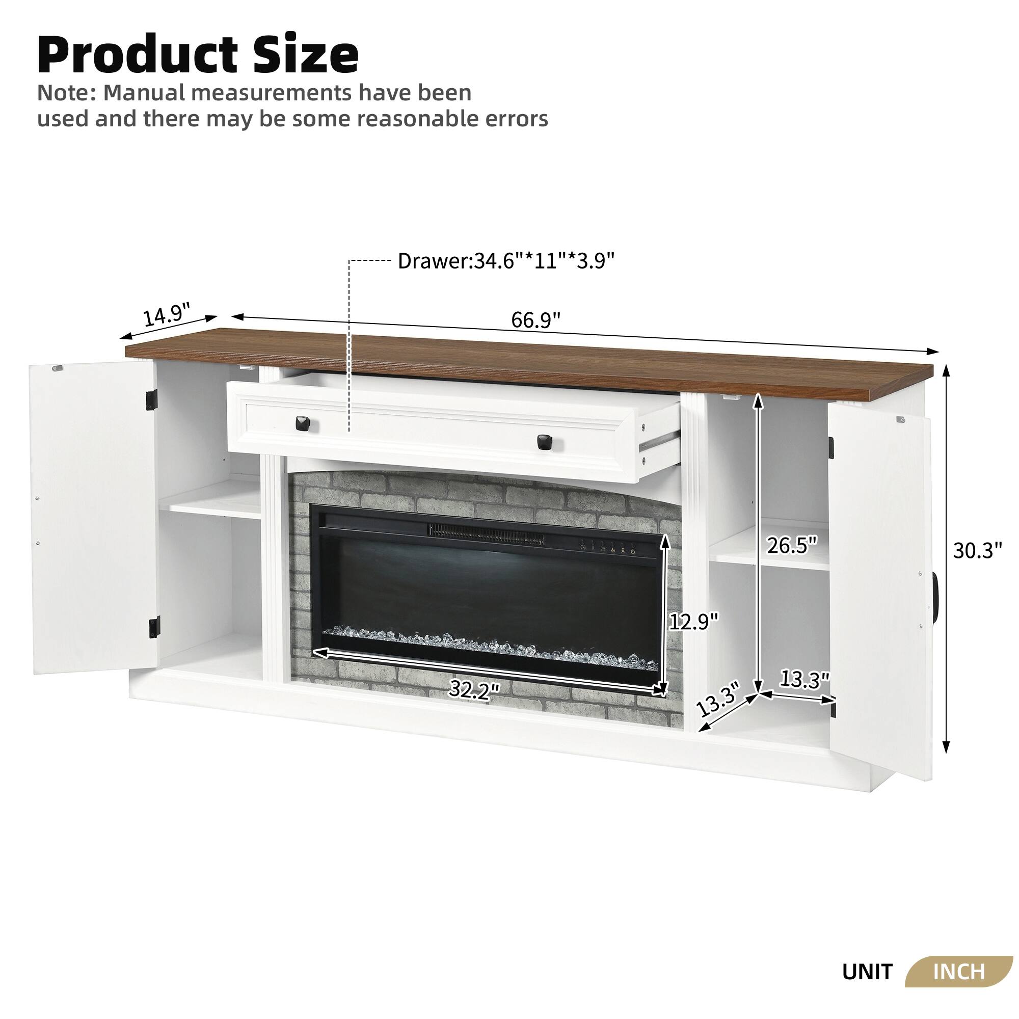 Product Size Note: Manual measurements have been used and there may be some reasonable errors

Drawer: 34.6" * 11" * 3.9"

66.9" 26.5" 30.3" 12.9" 32.2" 13.3" 13.3"

UNIT INCH