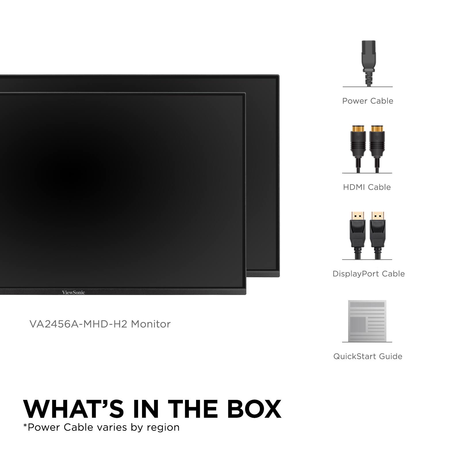VA2456A-MHD-H2 Monitor

WHAT'S IN THE BOX
*Power Cable varies by region

- Power Cable
- HDMI Cable
- DisplayPort Cable
- QuickStart Guide