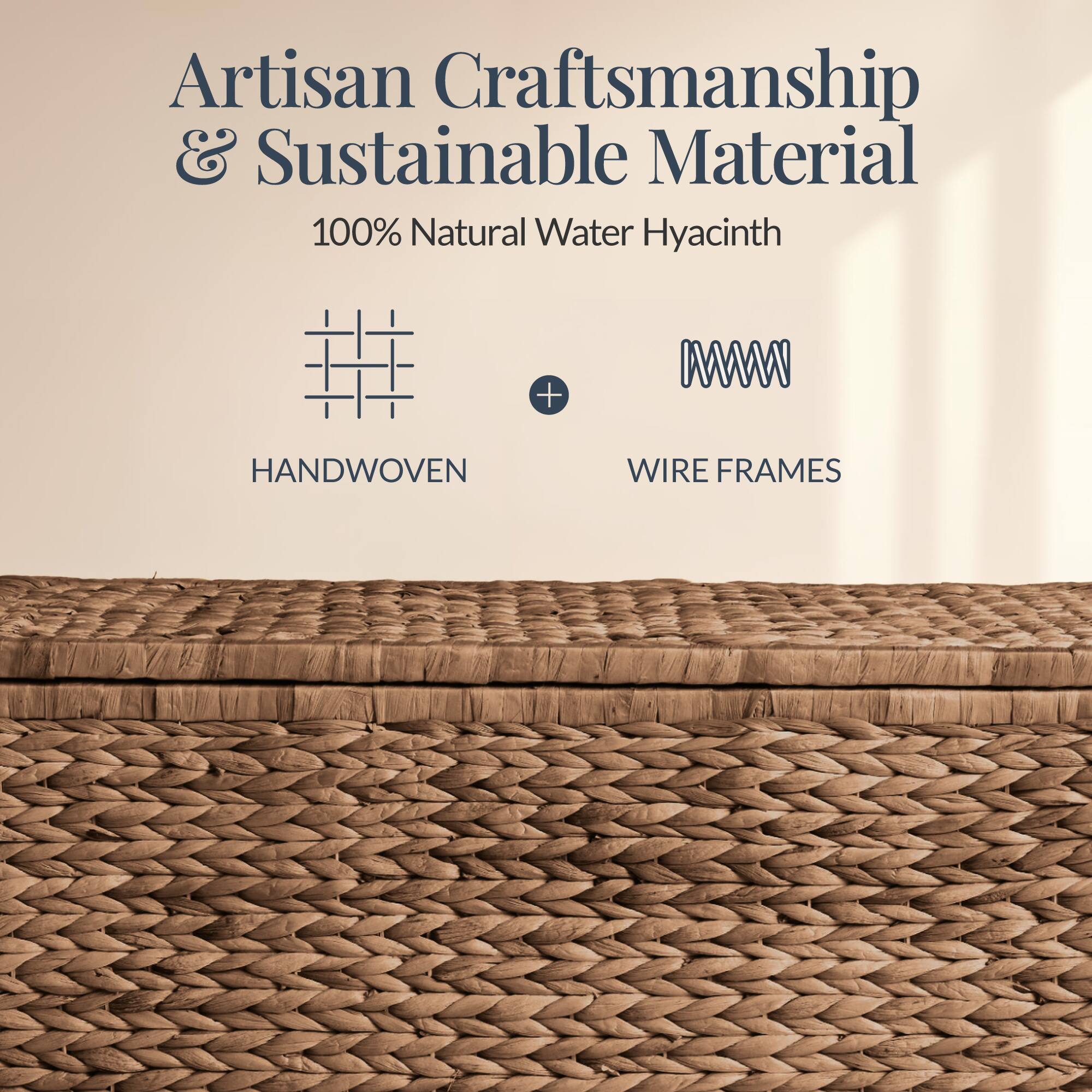 Artisan Craftsmanship & Sustainable Material  
100% Natural Water Hyacinth  
HANDWOVEN + WIRE FRAMES
