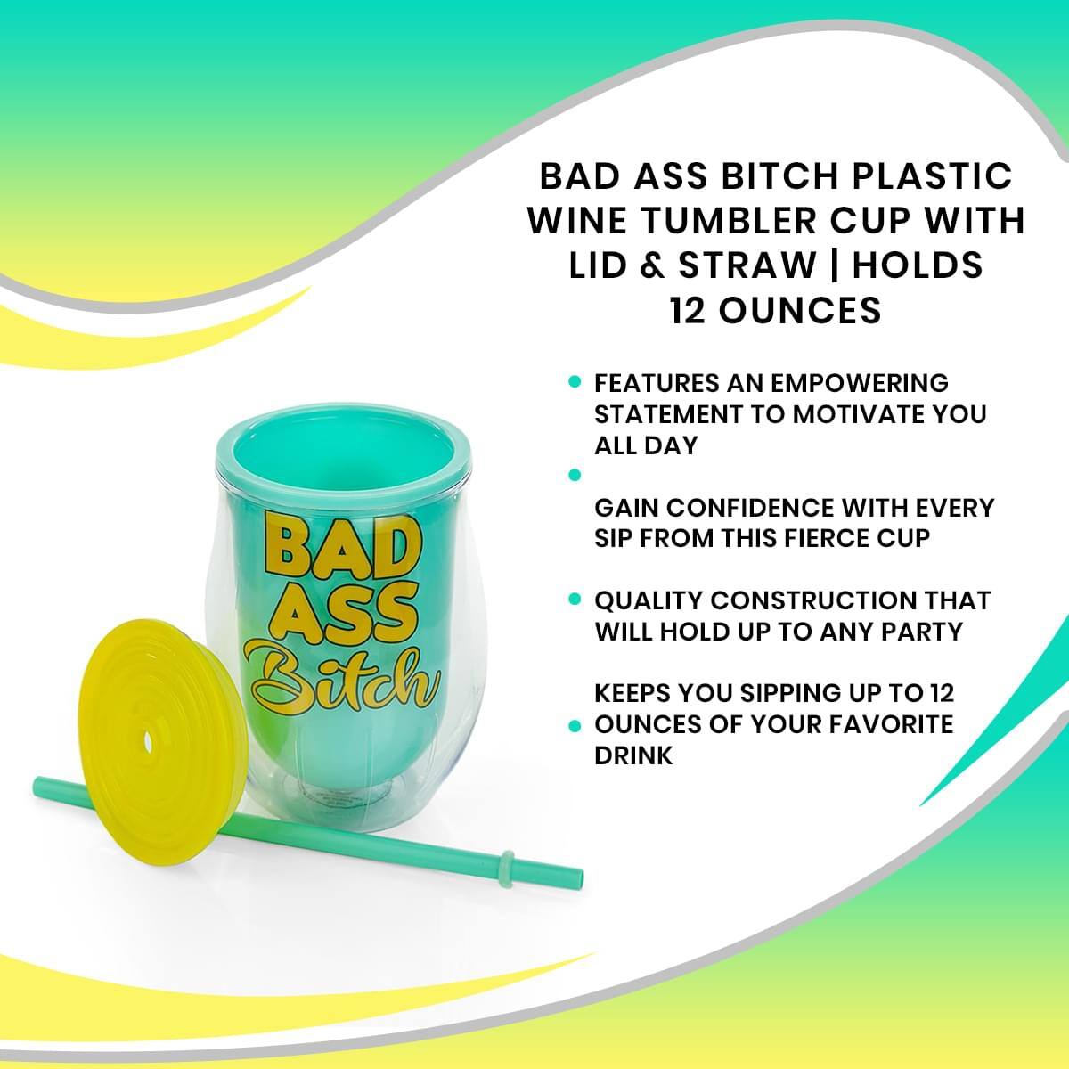 BAD ASS BITCH PLASTIC WINE TUMBLER CUP WITH LID & STRAW | HOLDS 12 OUNCES

- FEATURES AN EMPOWERING STATEMENT TO MOTIVATE YOU ALL DAY
- GAIN CONFIDENCE WITH EVERY SIP FROM THIS FIERCE CUP
- QUALITY CONSTRUCTION THAT WILL HOLD UP TO ANY PARTY
- KEEPS YOU SIPPING UP TO 12 OUNCES OF YOUR FAVORITE DRINK