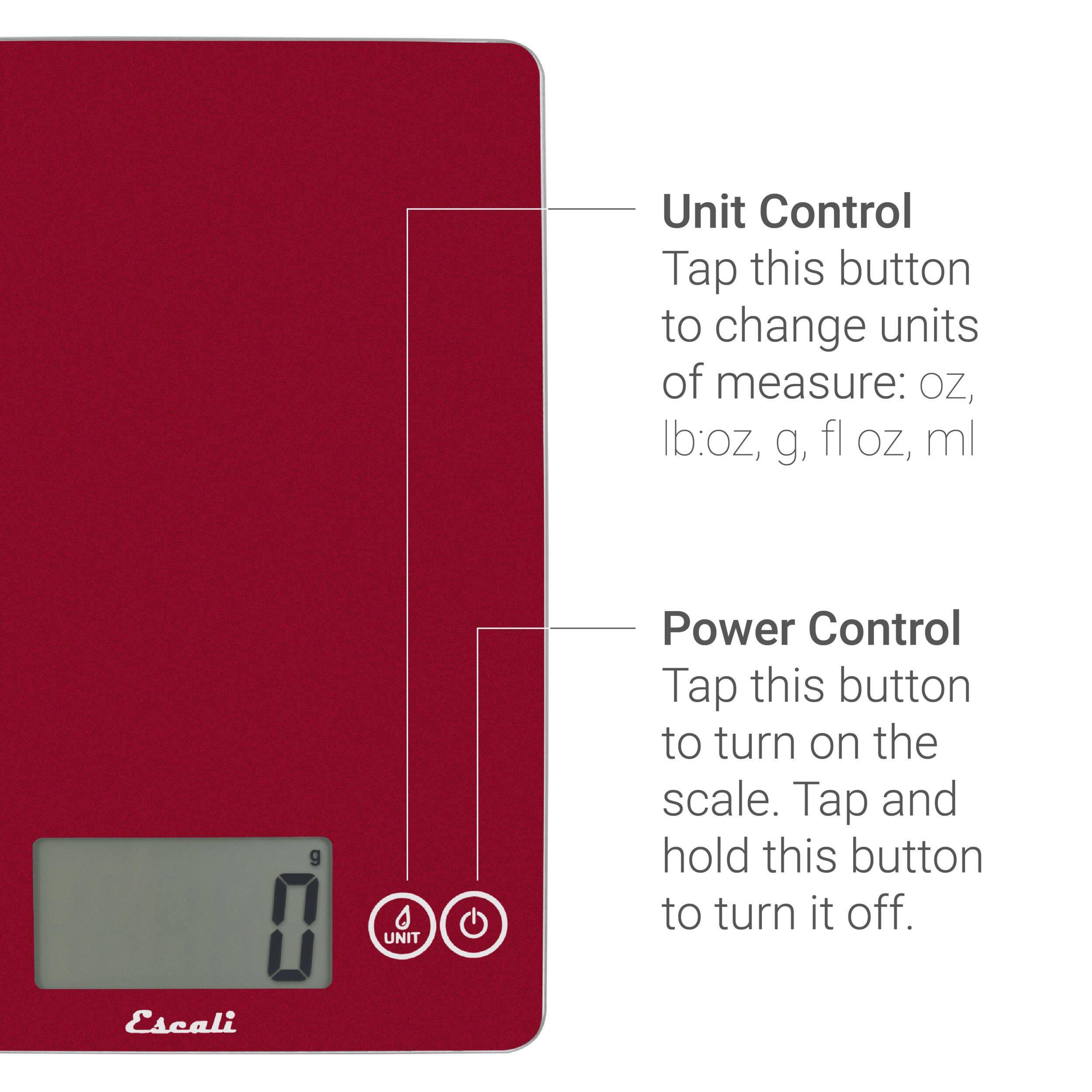 Unit Control Tap this button to change units of measure: oz, lb:oz, g, fl oz, ml
Power Control Tap this button to turn on the scale. Tap and hold this button to turn it off.