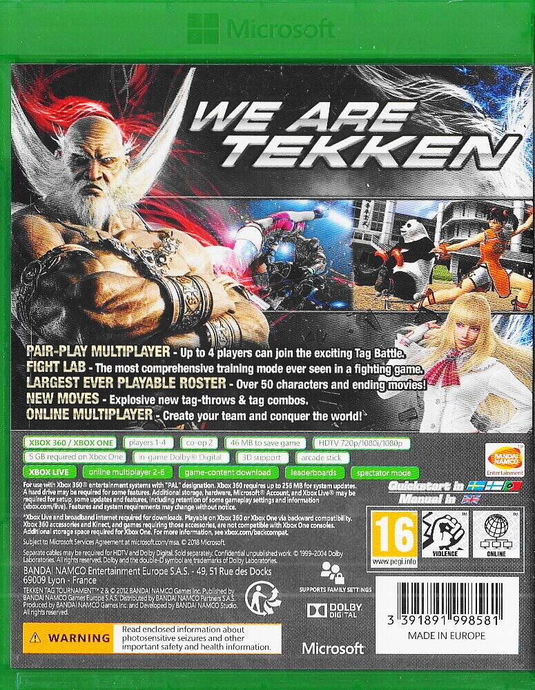 Microsoft WE ARE TEKKEN

PAIR-PLAY MULTIPLAYER - Up to 4 players can join the exciting Tag Battle.

FIGHT LAB - The most comprehensive training mode ever seen in a fighting game.

LARGEST EVER PLAYABLE ROSTER - Over 50 characters and ending movies!

NEW MOVES - Explosive new tag-throws & tag combos.

ONLINE MULTIPLAYER - Create your team and conquer the world!

XBOX 360 / XBOX ONE

players 1-4
co-op 2-4
46 MB to 256 MB for system updates.
5 GB required on Xbox One
in-game Dolby® Digital
3D support
HDTV 720p/1080i/1080p
arcade stick
XBOX LIVE online multiplayer 2-5
game-content download
Quickstart in
Manual in

For use with Xbox 360® entertainment systems with "PAL" designation. Xbox 360 requires a hard drive for some features. Additional storage, hardware, Microsoft® Account required for setup, some updates and features, including retention of gameplay settings. Features and system requirements may change without notice. Xbox 360 and Xbox