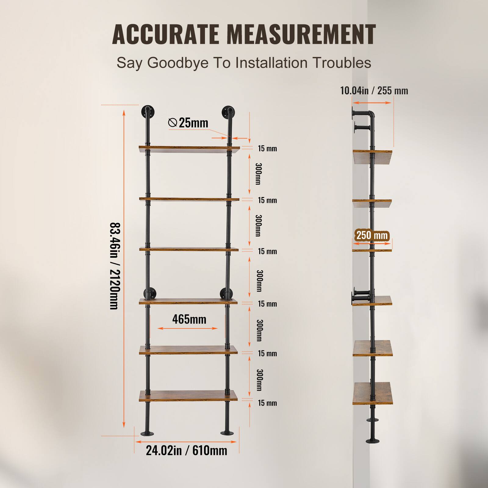 ACCURATE MEASUREMENT  
Say Goodbye To Installation Troubles  

- 10.04in / 255 mm  
- 25mm  
- 83.46in / 2120mm  
- 465mm  
- 15 mm  
- 300mm  
- 15 mm  
- 300mm  
- 15 mm  
- 300mm  
- 15 mm  
- 300mm  
- 15 mm  
- 300mm  
- 15 mm  
- 250 mm  
- 24.02in / 610mm