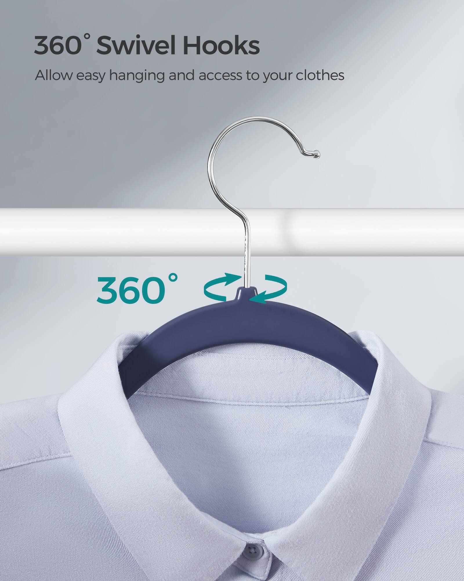 360° Swivel Hooks  
Allow easy hanging and access to your clothes