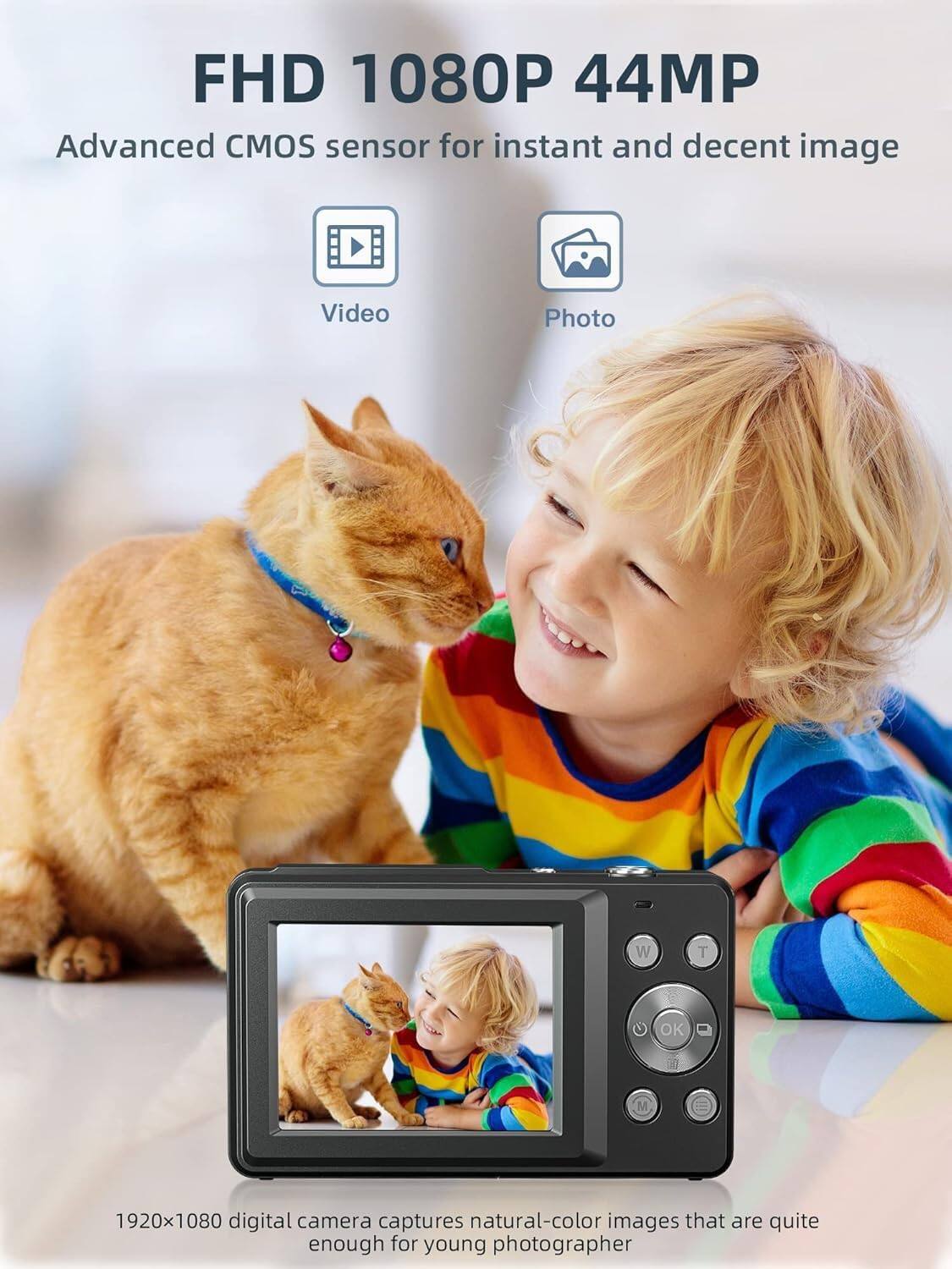 FHD 1080P 44MP  
Advanced CMOS sensor for instant and decent image  

Video  
Photo  

1920x1080 digital camera captures natural-color images that are quite enough for young photographer