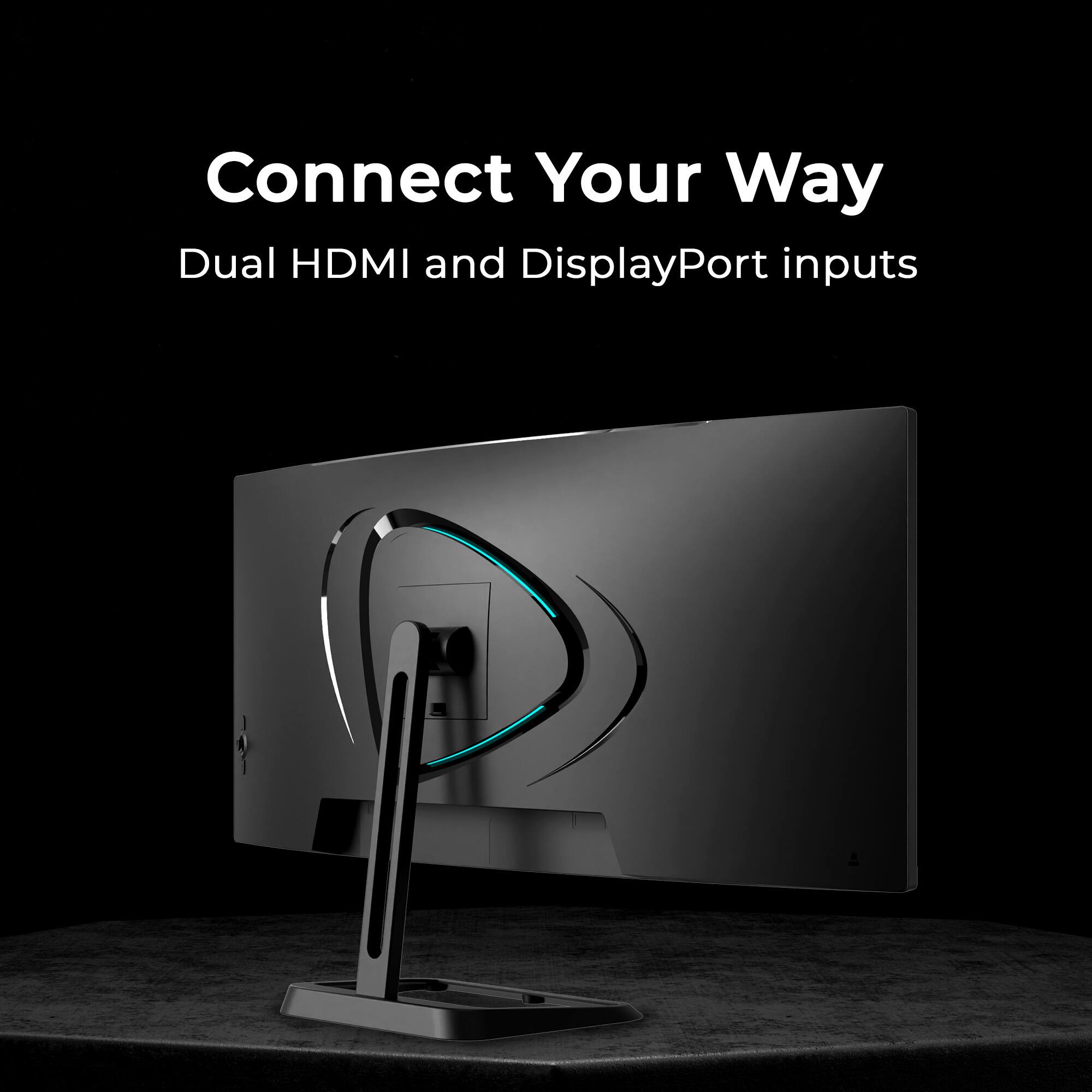Connect Your Way  
Dual HDMI and DisplayPort inputs