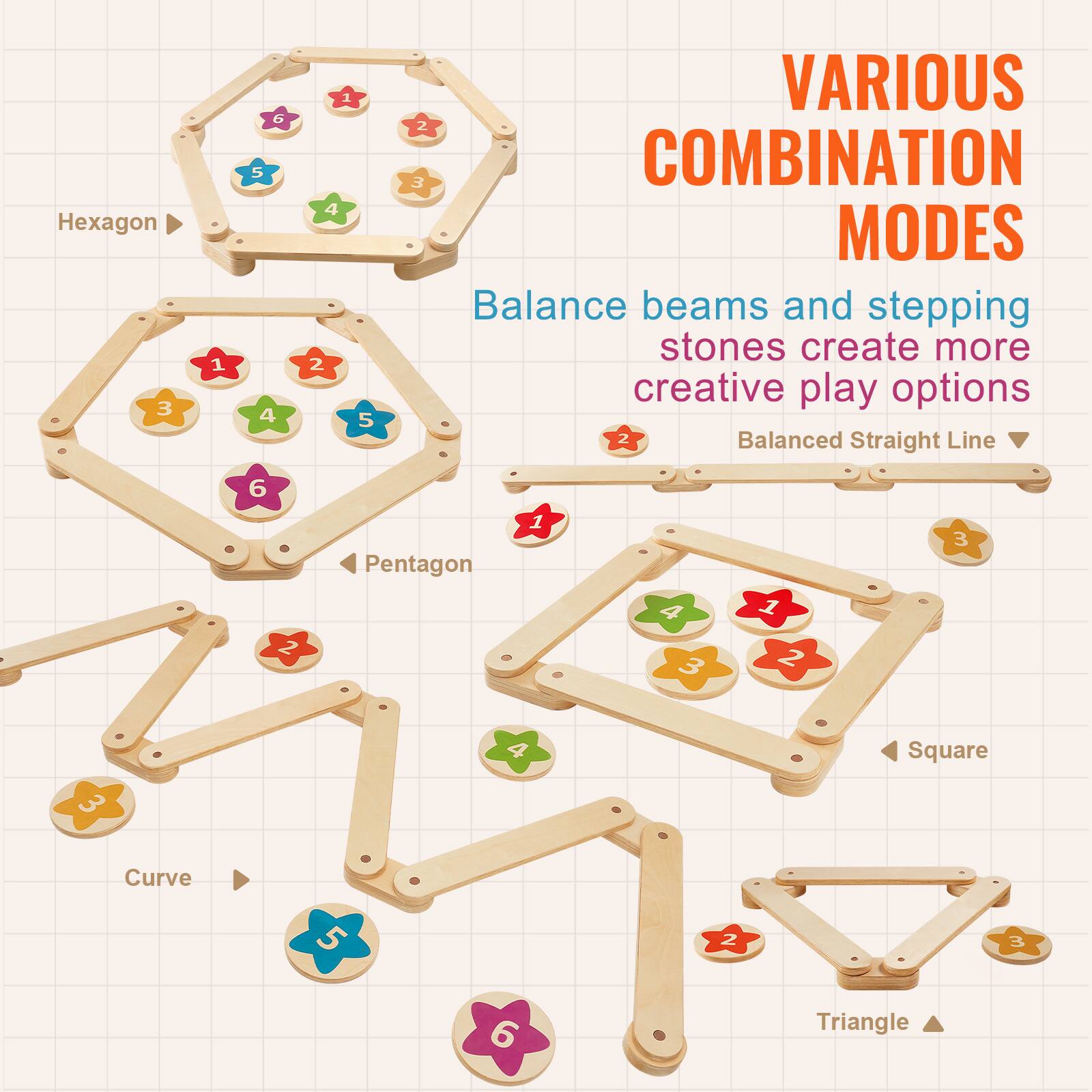 Hexagon  
Pentagon  
Square  
Triangle  
Curve  
Balanced Straight Line  

Various Combination Modes  
Balance beams and stepping stones create more creative play options