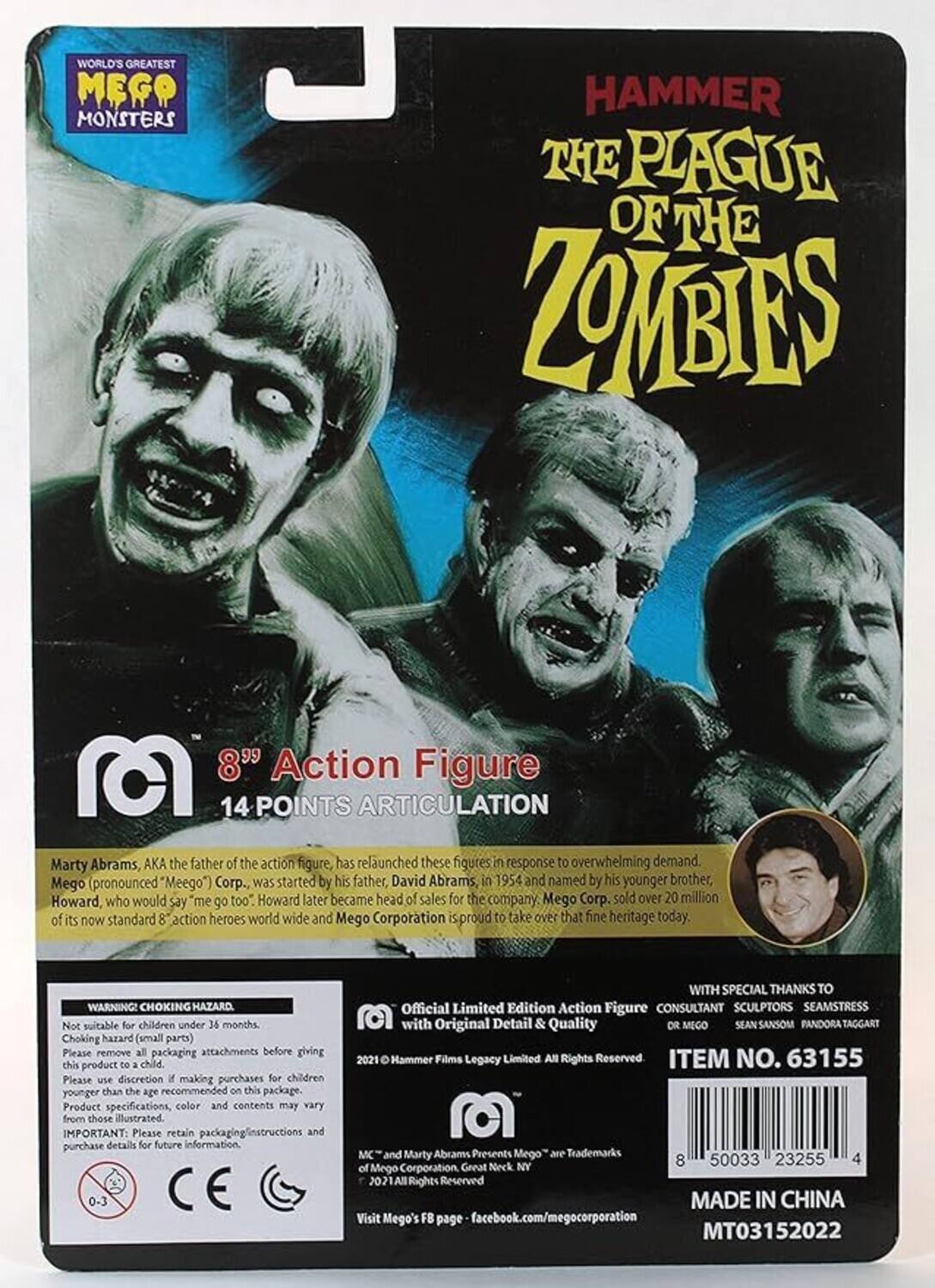 WORLD'S GREATEST MEGO MONSTERS  
HAMMER THE PLAGUE OF THE ZOMBIES  
8" Action Figure  
14 POINTS ARTICULATION  

Marty Abrams, AKA the father of the action figure, has relaunched these figures in response to overwhelming demand. Mego (pronounced "Meego") Corp., was started by his father, David Abrams, in 1954 and named by his younger brother, Howard, who would "me go too." Howard later became head of sales for the company. Mego Corp. sold over 20 million of its now standard 8" action heroes worldwide and Mego Corporation is proud to take over that fine heritage today.  

WARNING: CHOKING HAZARD - Not suitable for children under 36 months. Choking hazard (small parts). Please remove packaging attachments before giving this product to a child. Please use discretion if making purchases for children younger than the age recommended on this package. Product specifications, color, and contents may vary from those illustrated.  

IMPORTANT: Please retain packaging instructions and purchase details for future information.  

Official Limited Edition Action Figure with Original Detail & Quality  
WITH SPECIAL THANKS TO  
CONSULTANT SCULPT