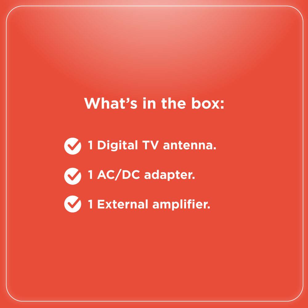 What's in the box:

- 1 Digital TV antenna.
- 1 AC/DC adapter.
- 1 External amplifier.