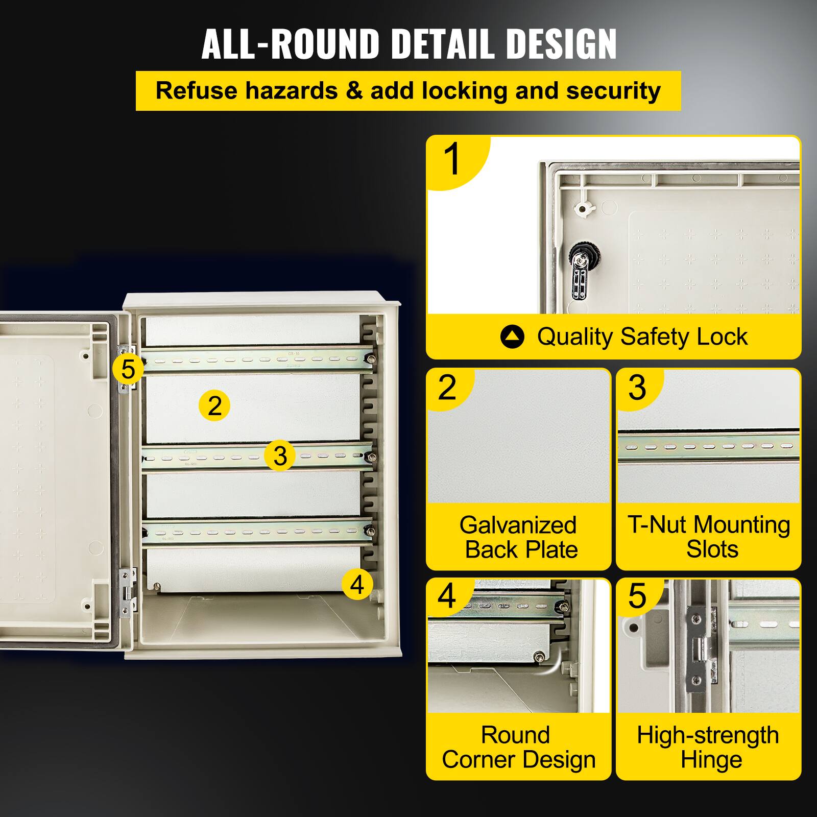 ALL-ROUND DETAIL DESIGN  
Refuse hazards & add locking and security  

1. Quality Safety Lock  
2. Galvanized Back Plate  
3. T-Nut Mounting Slots  
4. Round Corner Design  
5. High-strength Hinge