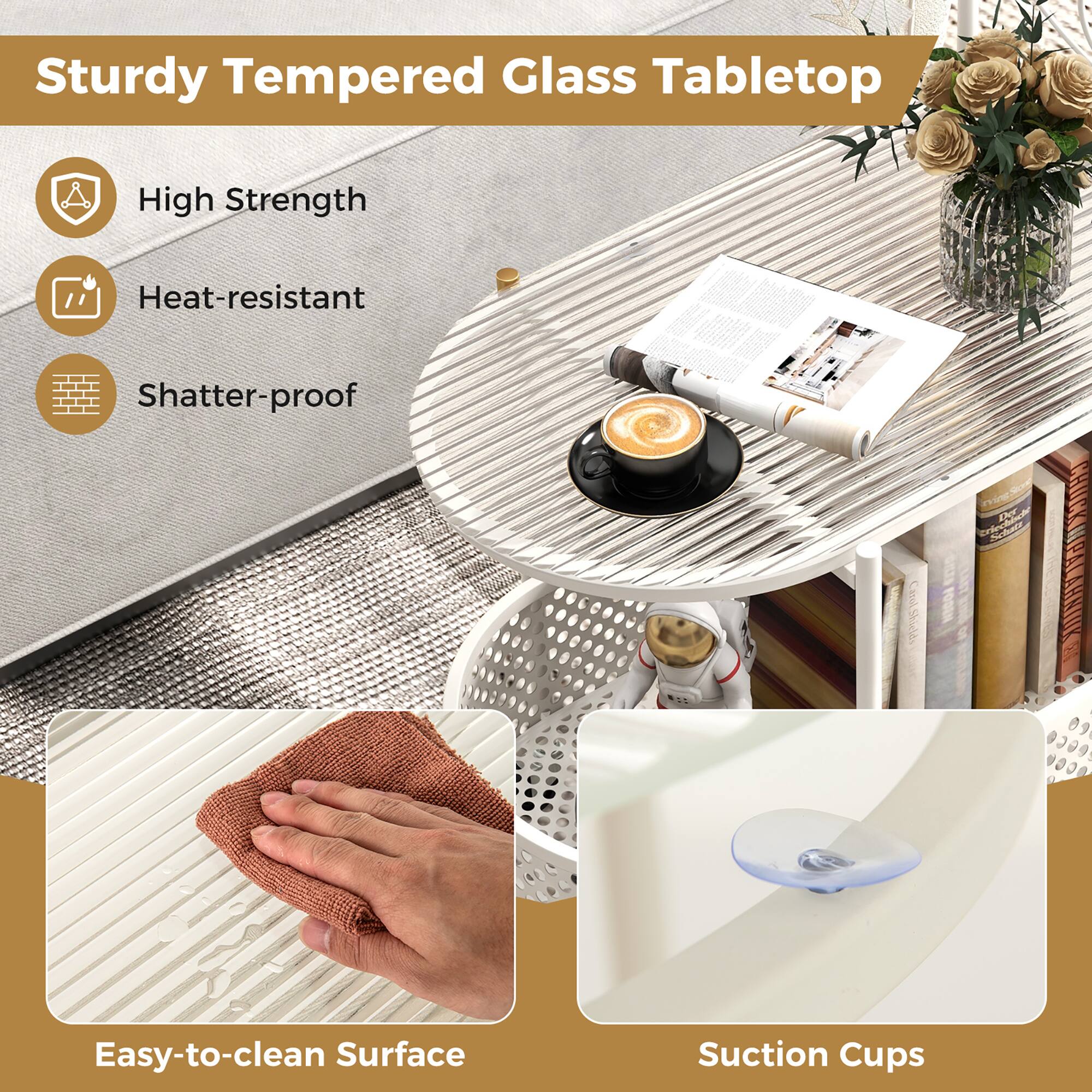 Sturdy Tempered Glass Tabletop

- High Strength
- Heat-resistant
- Shatter-proof

Easy-to-clean Surface

Suction Cups