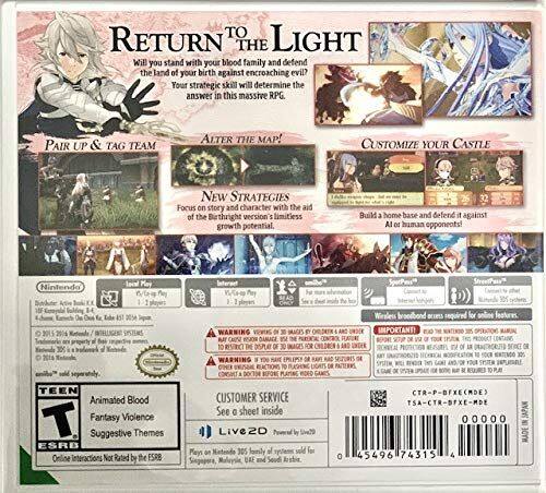 **Return to Light**

Will you stand with your blood family and defend the land of your birth against encroaching evil? Your strategic skill will determine the answer in this massive RPG.

- **Pair Up & Tag Team**
- **Alter the Map!**
- **Customize Your Castle**
- **New Strategies**
  - Focus on story and character with the aid of the Birthright version's limitless growth potential.
- **Build 3 home bases and defend them against AI or human opponents!**

**Nintendo Local May StreetPass**

**2015**

**TEEN**  
Animated Blood  
Fantasy Violence  
Suggestive Themes  
Online Interactions Not Rated by the ESRB

**WARNING:**

**CUSTOMER SERVICE**  
See a sheet inside

**Live2D**  
Playable on 3DS

**IMPORTANT!**  
DLC required for online play.

**MADE IN JAPAN**

**TSA-CTR-BFXE-MDE**  
**CTR-P-DFXECMDE**

**00000**  
**45496 74315 4**

**Nintendo**  
**Nintendo of America Inc.**  
**Nintendo of Canada Ltd.**  
**Nintendo