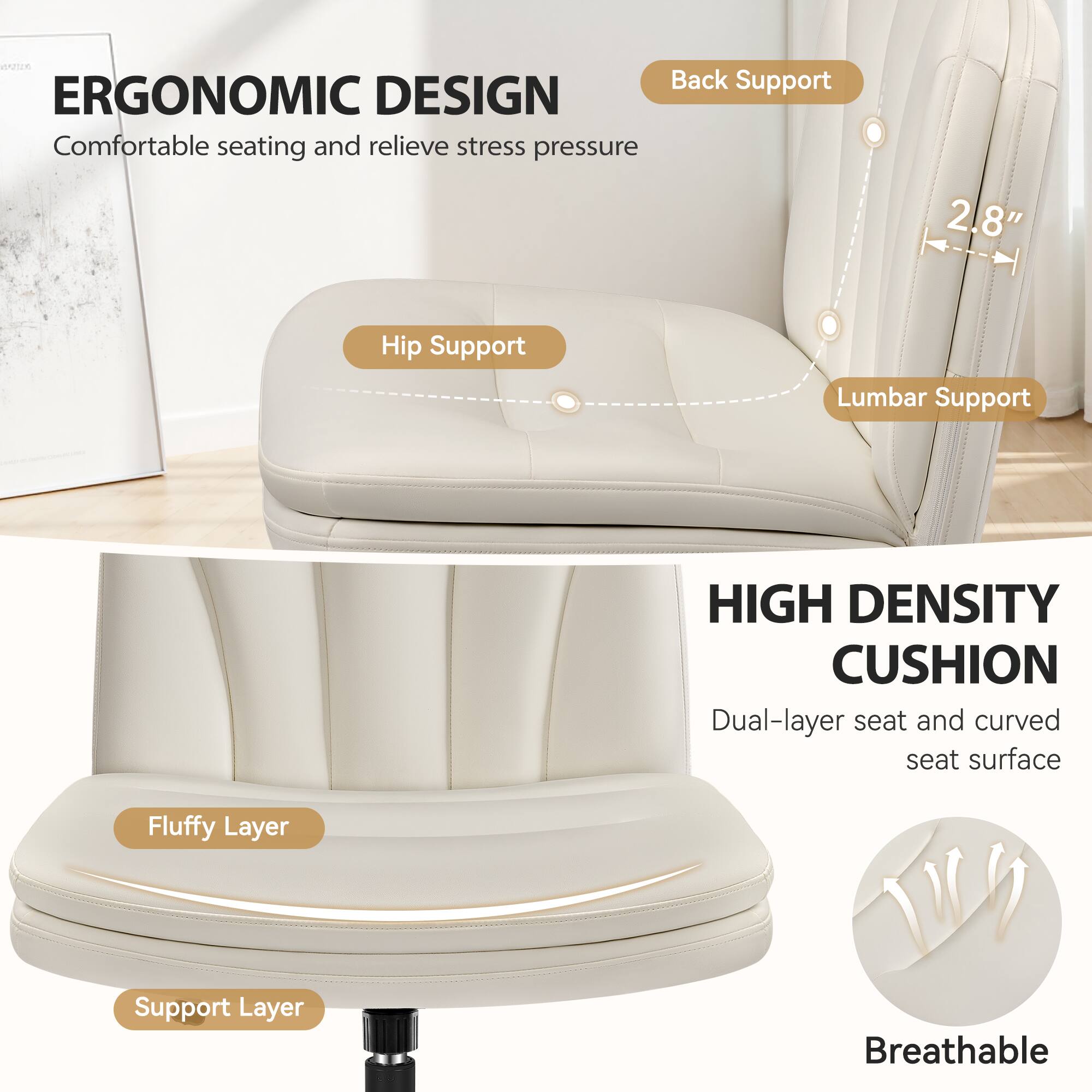 ERGONOMIC DESIGN  
Comfortable seating and relieve stress pressure

Back Support  
Hip Support  
Lumbar Support

HIGH DENSITY CUSHION  
Dual-layer seat and curved seat surface

Fluffy Layer  
Support Layer  
Breathable