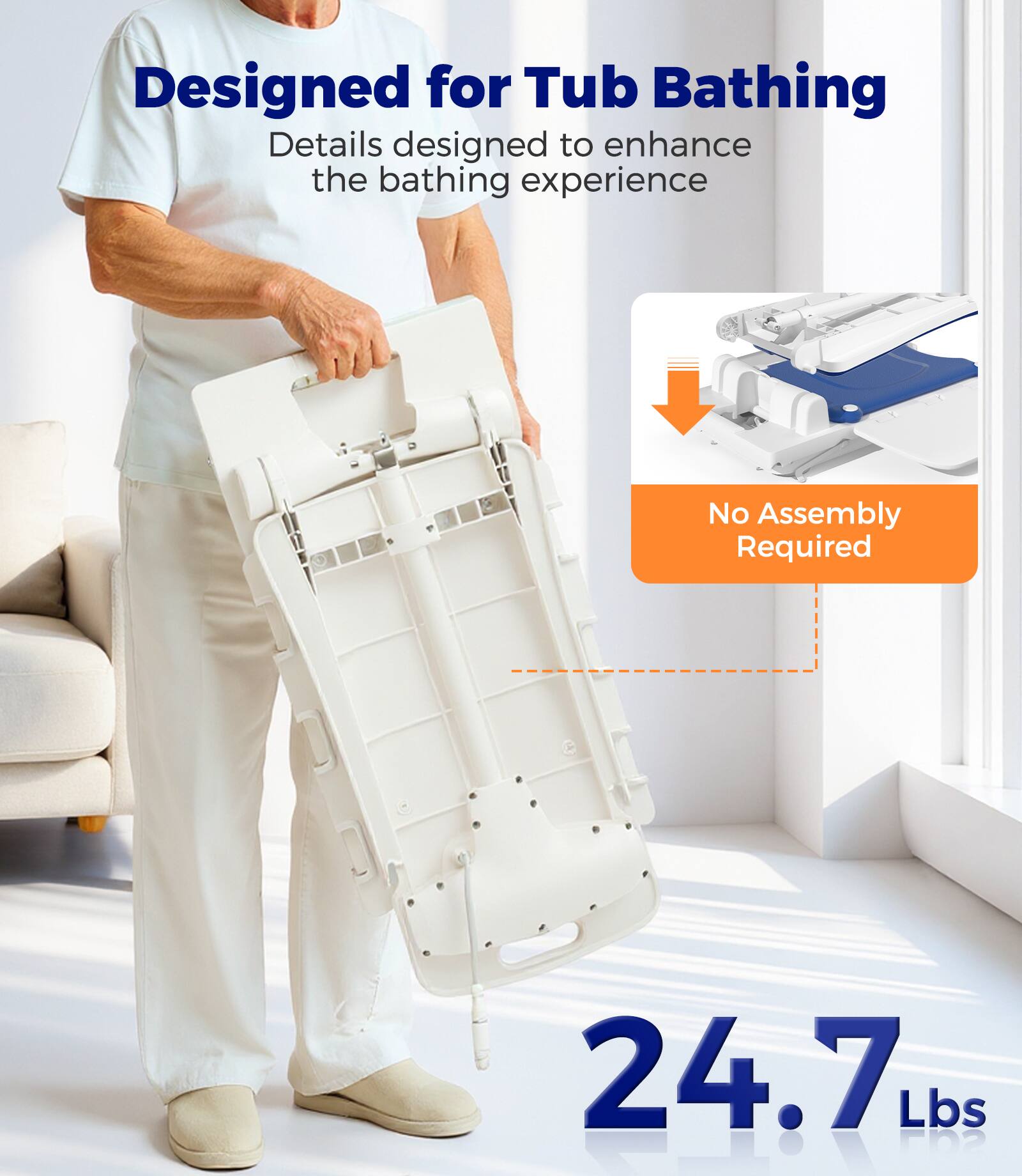 Designed for Tub Bathing  
Details designed to enhance the bathing experience  

No Assembly Required  

24.7 Lbs