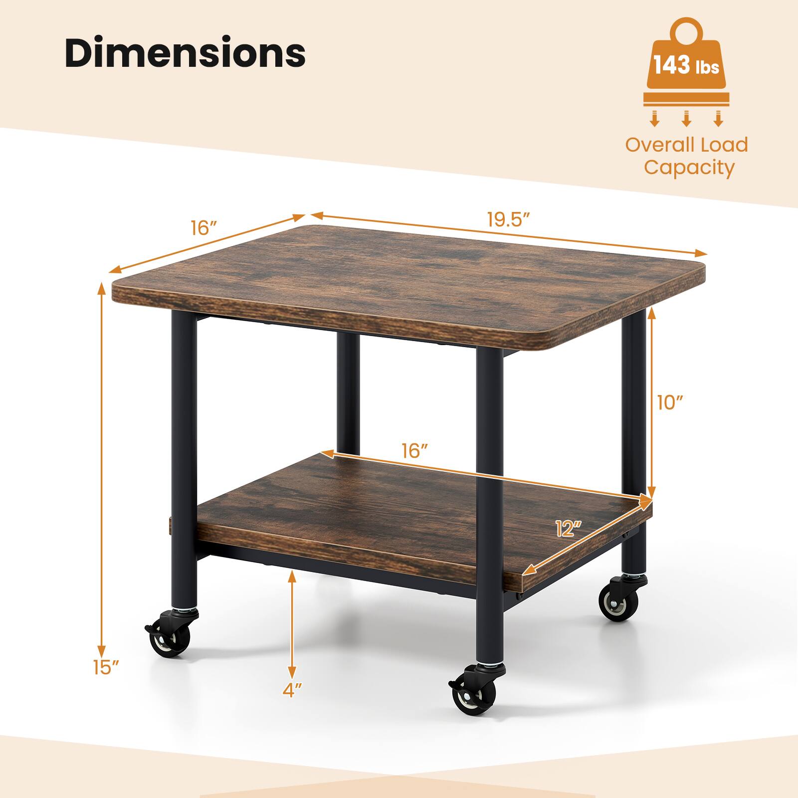 Dimensions: 19.5" x 16" x 15"  
Overall Load Capacity: 143 lbs  
Shelf Dimensions: 16" x 12" x 10"  
Height from floor: 4"