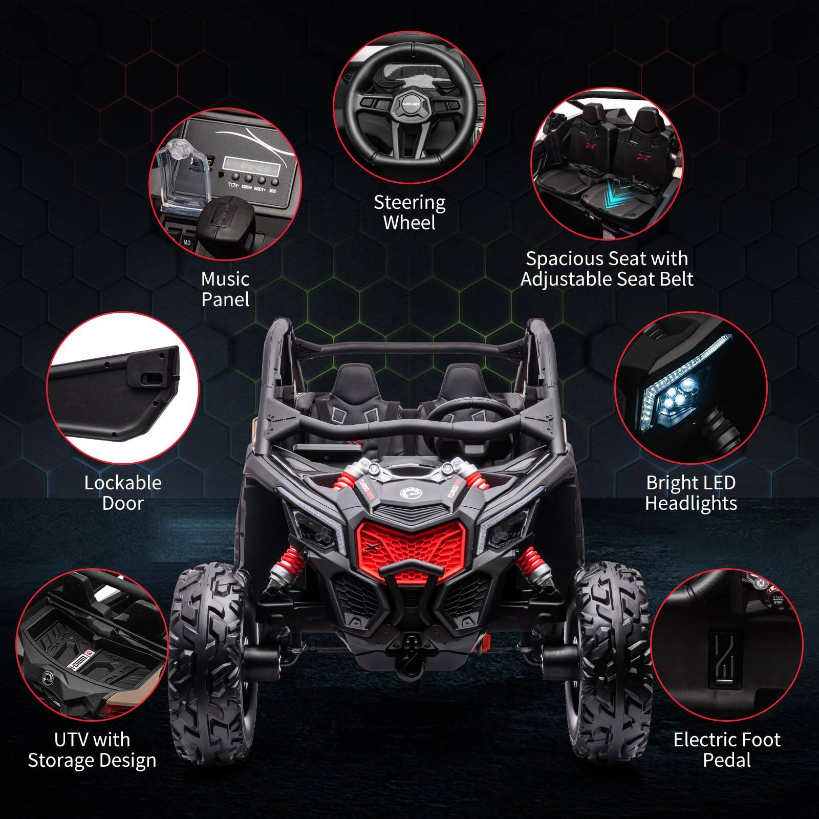 - Music Panel
- Steering Wheel
- Spacious Seat with Adjustable Seat Belt
- Lockable Door
- Bright LED Headlights
- UTV with Storage Design
- Electric Foot Pedal