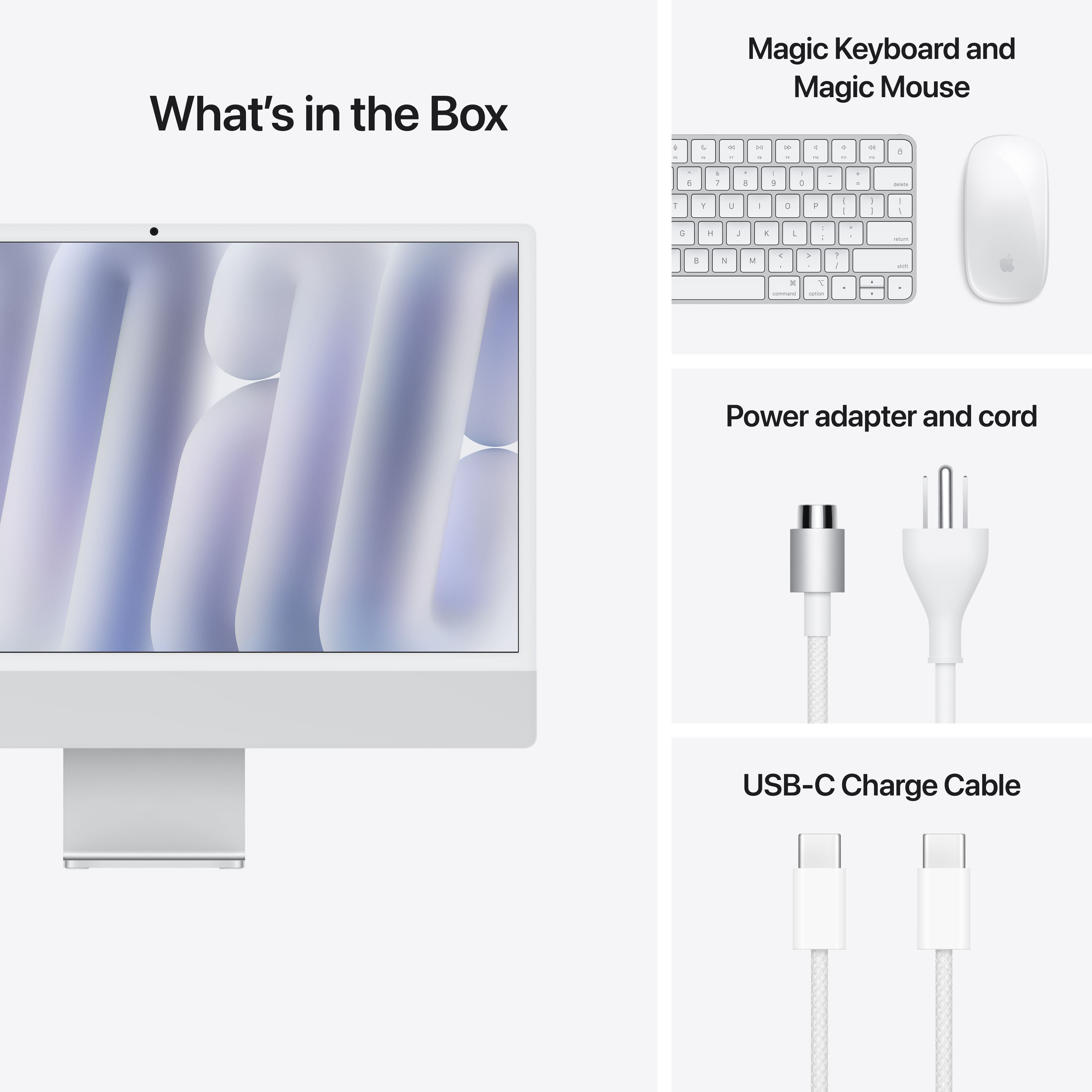 What's in the Box - Magic Keyboard and Magic Mouse - Power adapter and cord - USB-C Charge Cable