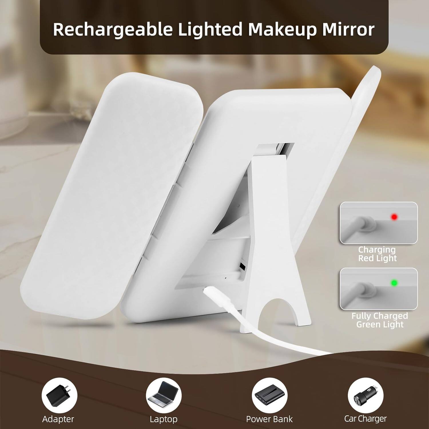 Rechargeable Lighted Makeup Mirror

- Charging Red Light
- Fully Charged Green Light

Adapter
Laptop
Power Bank
Car Charger