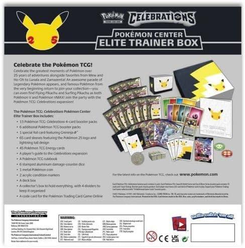 **Pokémon Celebrations Pokémon Center Elite Trainer Box**

Celebrate the Pokémon TCG!  
Celebrate the greatest moments of Pokémon over 25 years of adventures alongside favorites from Mew and to Lurial and Zamazenta! An awesome parade of Legendary Pokémon appears, and famous Pokémon from the very beginning return to join your collection—you can even find Flying Pikachu and Surfing Pikachu as both Pokémon V and Pokémon VMAX join the party with the Pokémon TCG: Celebrations expansion!

The Pokémon TCG: Celebrations Pokémon Center Elite Trainer Box includes:
- 13 Pokémon TCG: Celebrations 4-card booster packs
- 6 additional Pokémon TCG booster packs
- 1 special foil card featuring Greninja
- 65 card sleeves featuring the Pokémon 25 logo and lightning tail design
- 45 Pokémon TCG Energy cards
- A player guide to the Celebrations expansion
- A Pokémon TCG deckbox
- 6 stamped aluminum damage counter dice
- 1 metal Pokémon coin
- 2 acrylic condition markers
- A deck box
- A collector's tin

For the latest info on the Pokémon TCG, check out: pokemontcg.com

---

**Pokémon Trading Card Game Online