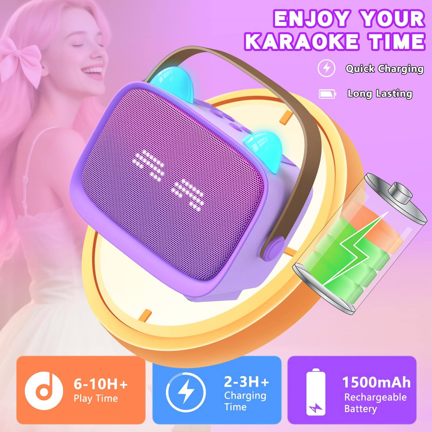 ENJOY YOUR KARAOKE TIME

- Quick Charging
- Long Lasting

6-10H+ Play Time

2-3H+ Charging Time

1500mAh Rechargeable Battery