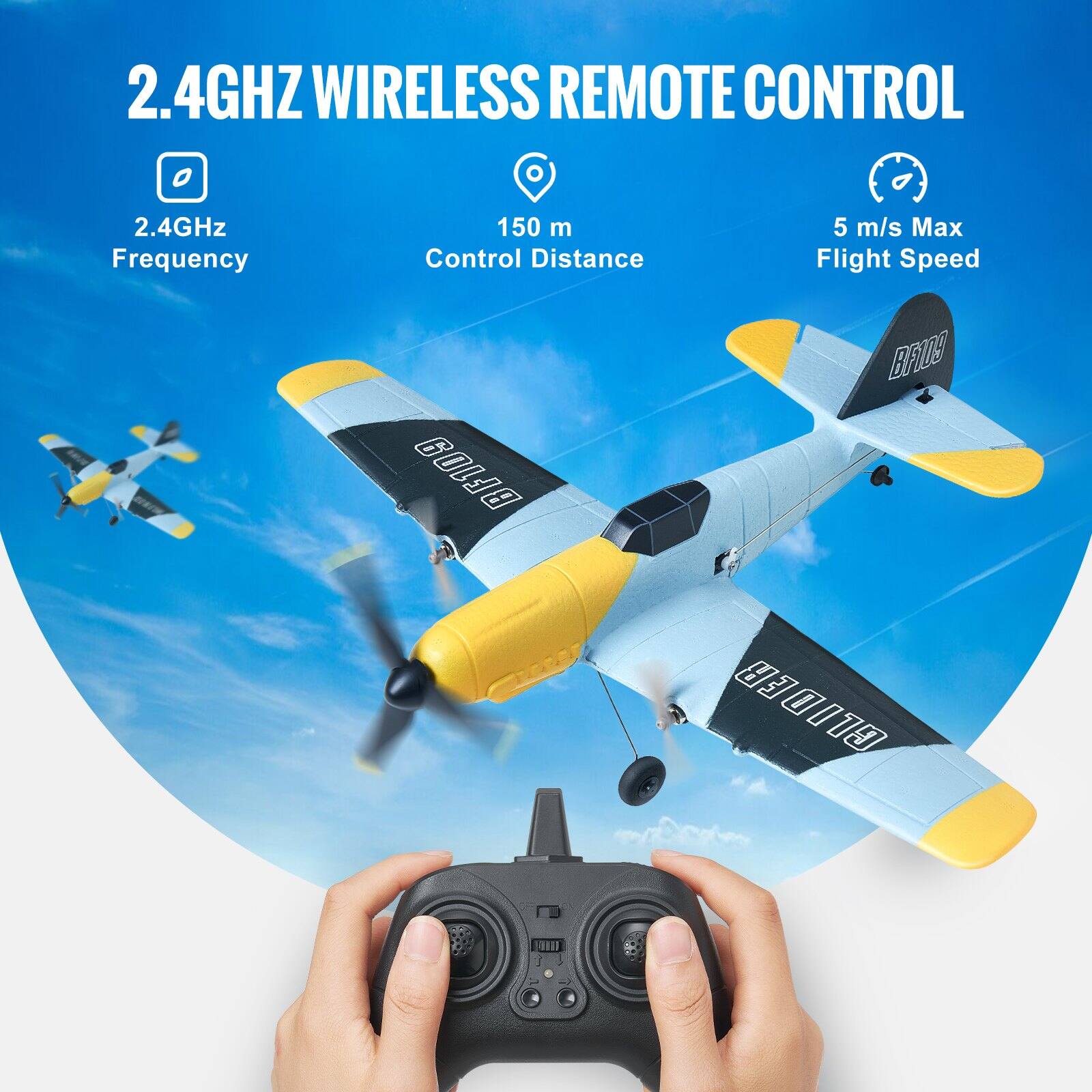 2.4GHz Wireless Remote Control

- 2.4GHz Frequency
- 150 m Control Distance
- 5 m/s Max Flight Speed

BF109 Glider