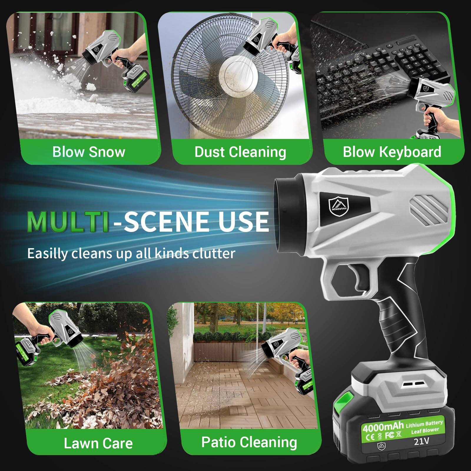 - Blow Snow
- Dust Cleaning
- Blow Keyboard
- Lawn Care
- Patio Cleaning

MULTI-SCENE USE

Easily cleans up all kinds of clutter

4000mAh Lithium Battery
Leaf Blower
21V

CE & FC