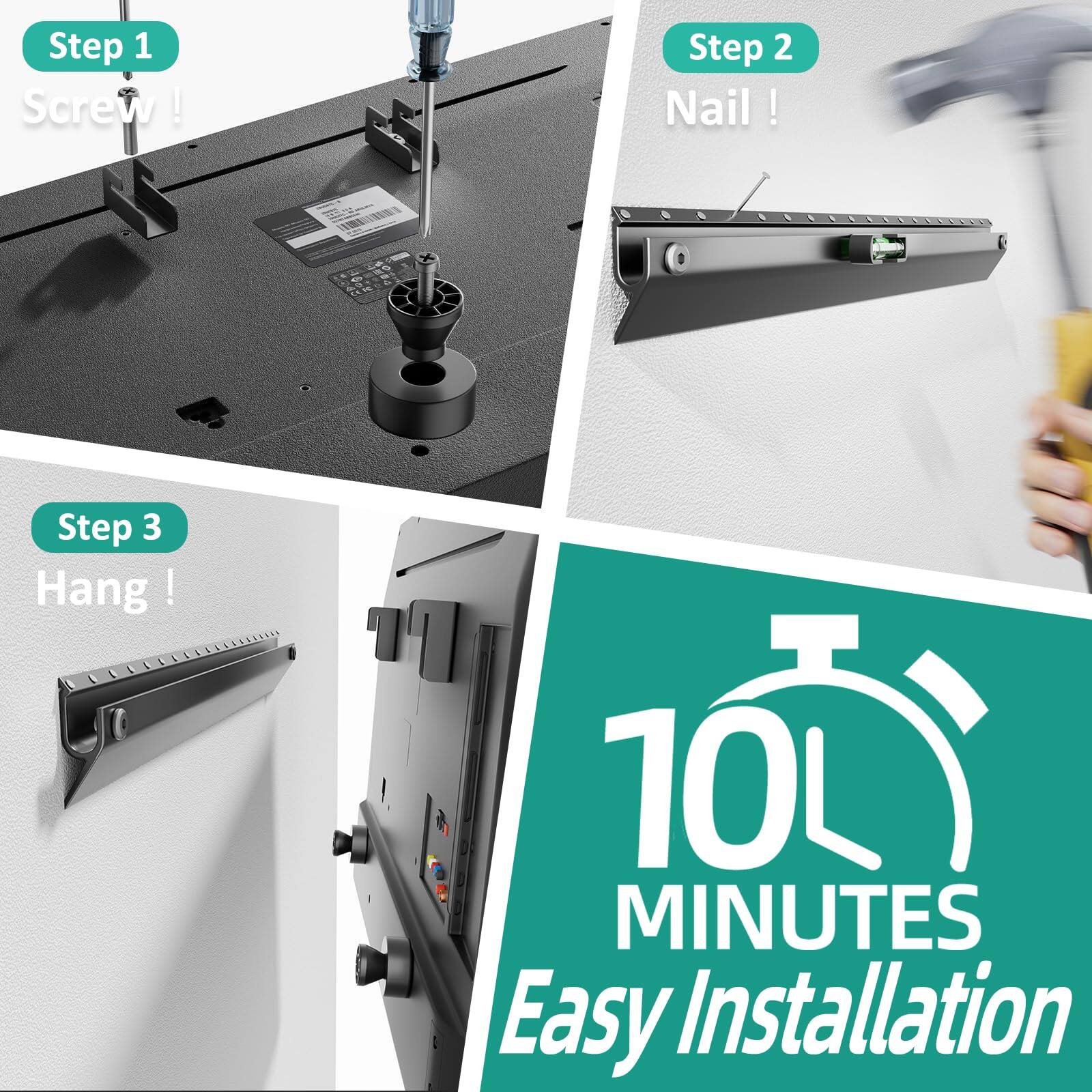 Step 1  
Screw !  

Step 2  
Nail !  

Step 3  
Hang !  

10L MINUTES  
Easy Installation