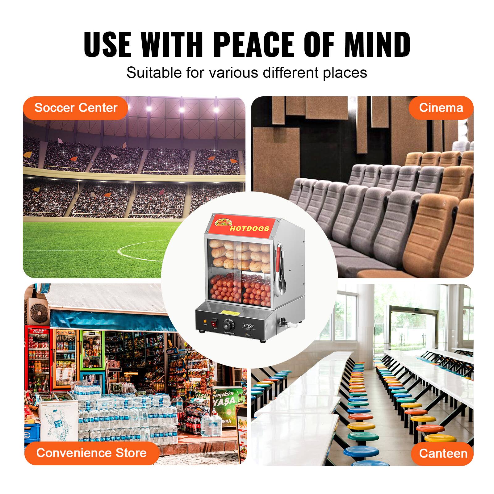 USE WITH PEACE OF MIND  
Suitable for various different places

- Soccer Center
- Cinema
- HOTDOGS
- Convenience Store
- Canteen