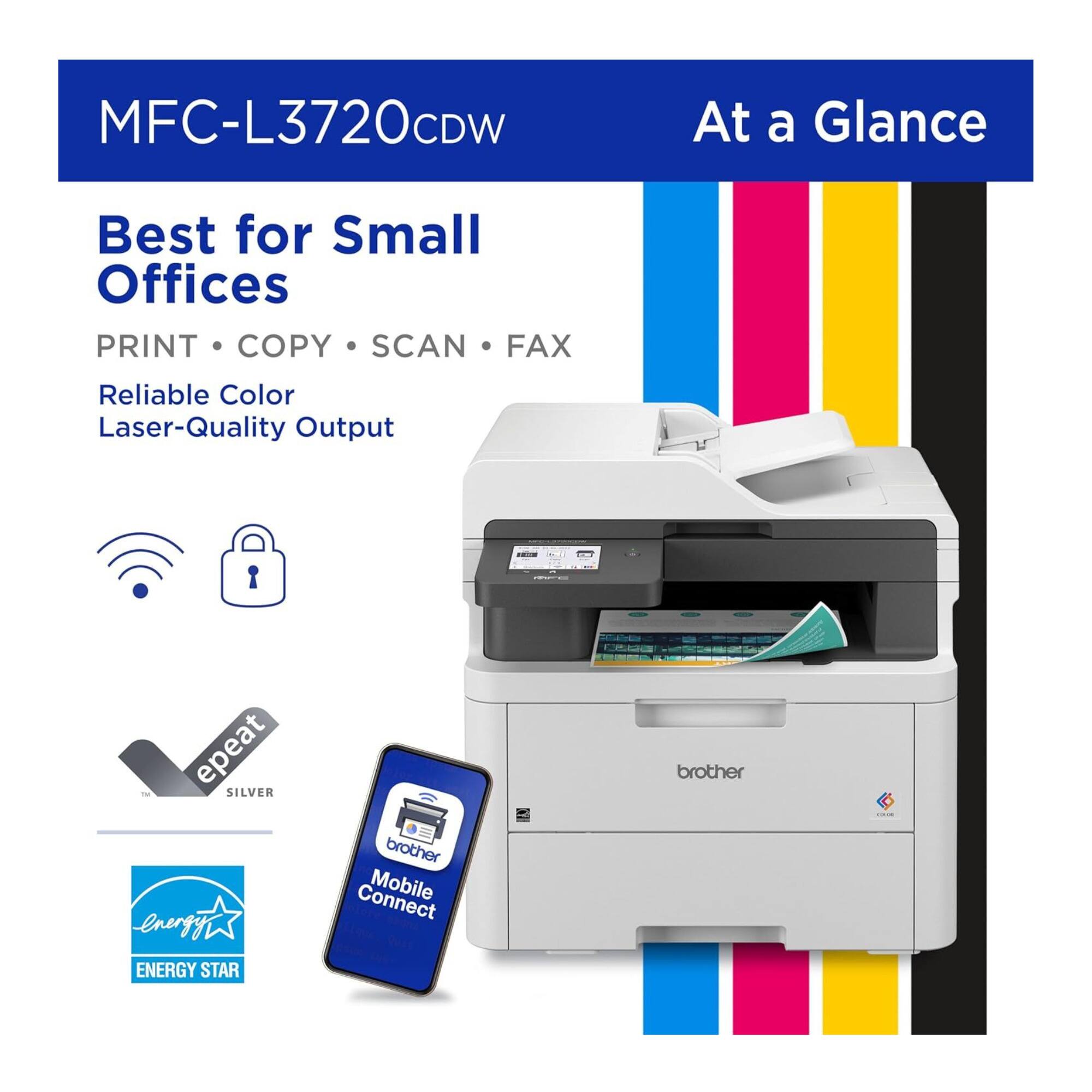 MFC-L3720CDW  
At a Glance  

Best for Small Offices  
PRINT • COPY • SCAN • FAX  
Reliable Color Laser-Quality Output  

- ENERGY STAR  
- epeat SILVER  
- Mobile Connect