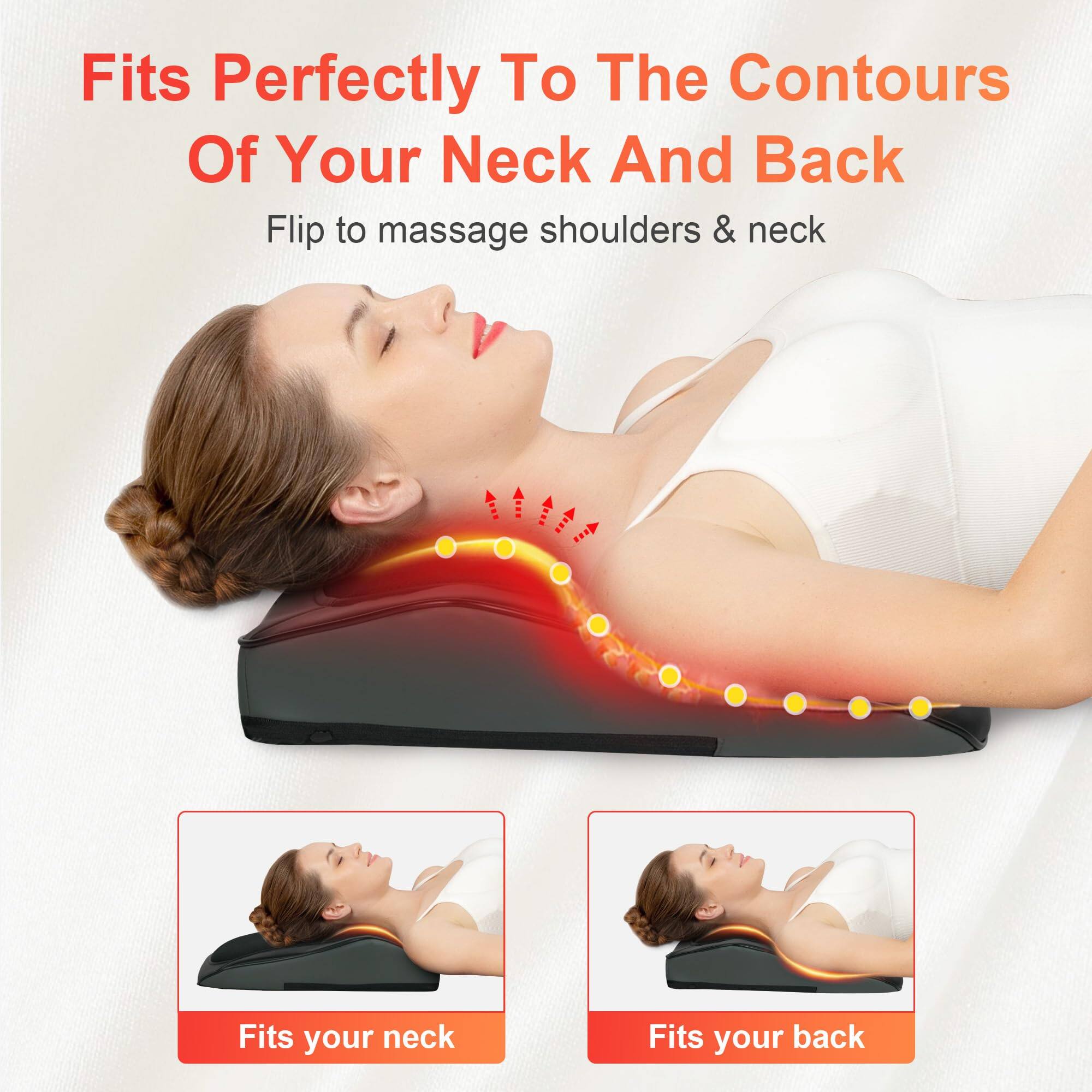Fits Perfectly To The Contours Of Your Neck And Back

Flip to massage shoulders & neck

Fits your neck

Fits your back