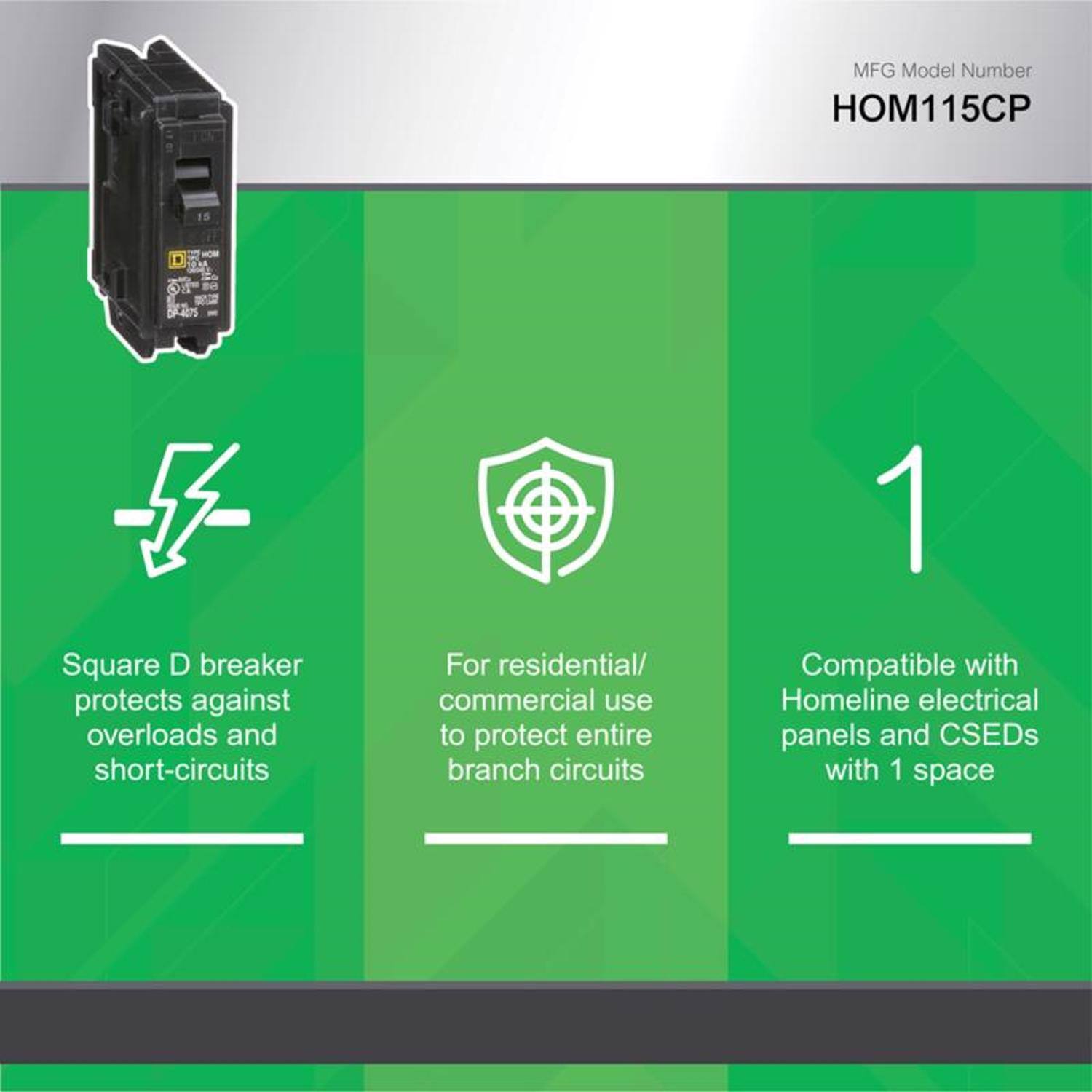 MFG Model Number: HOM115CP

Square D breaker protects against overloads and short-circuits

For residential/commercial use to protect entire branch circuits

Compatible with Homeline electrical panels and CSEDs with 1 space