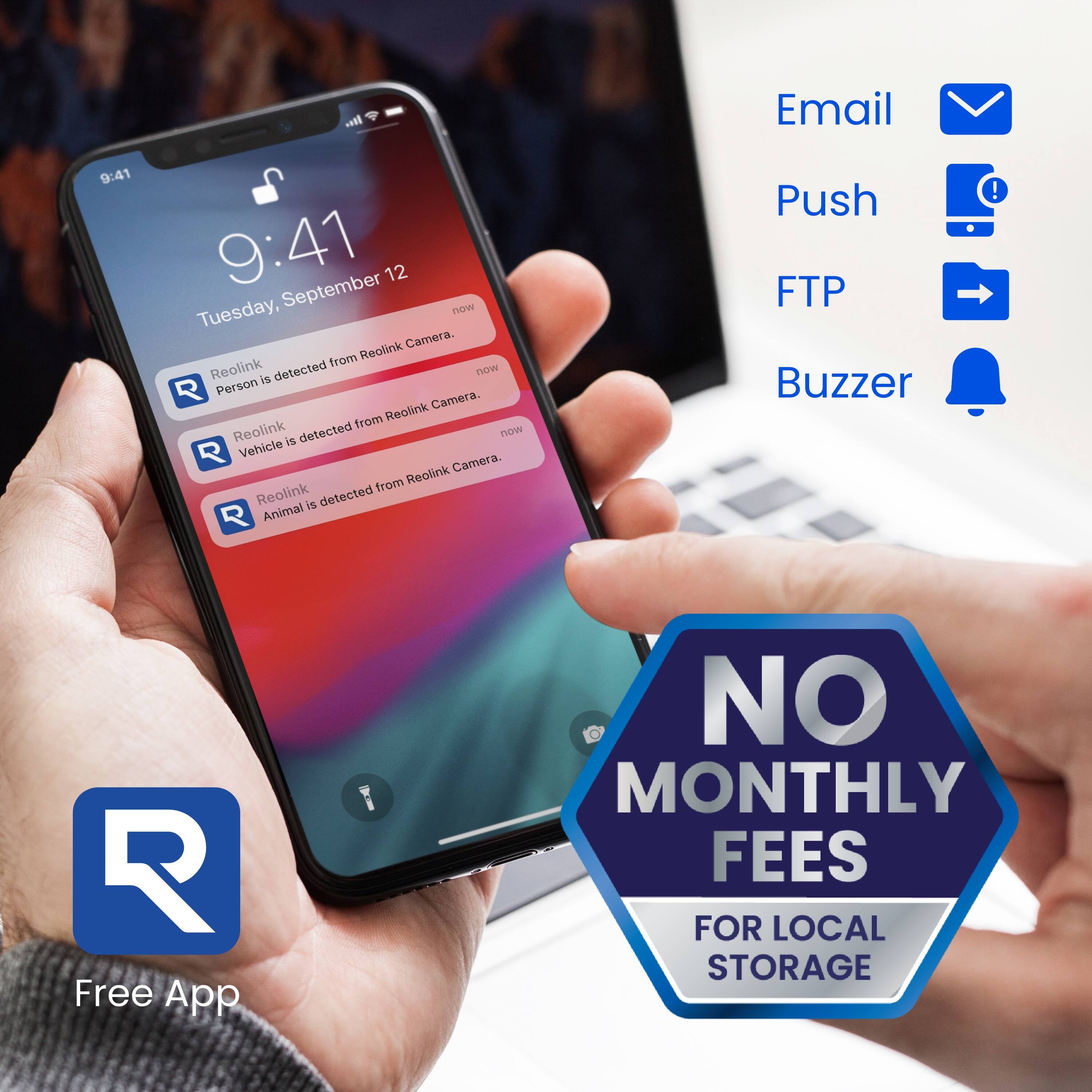 Email 9:41 9:41 September 12 Tuesday, now Camera. from Reolink Reolink is detected now R Person Camera. from Reolink Reolink is detected now R Vehicle Camera. from Reolink Reolink is detected R Animal Push FTP Buzzer ! R Free App I NO MONTHLY FEES FOR LOCAL STORAGE