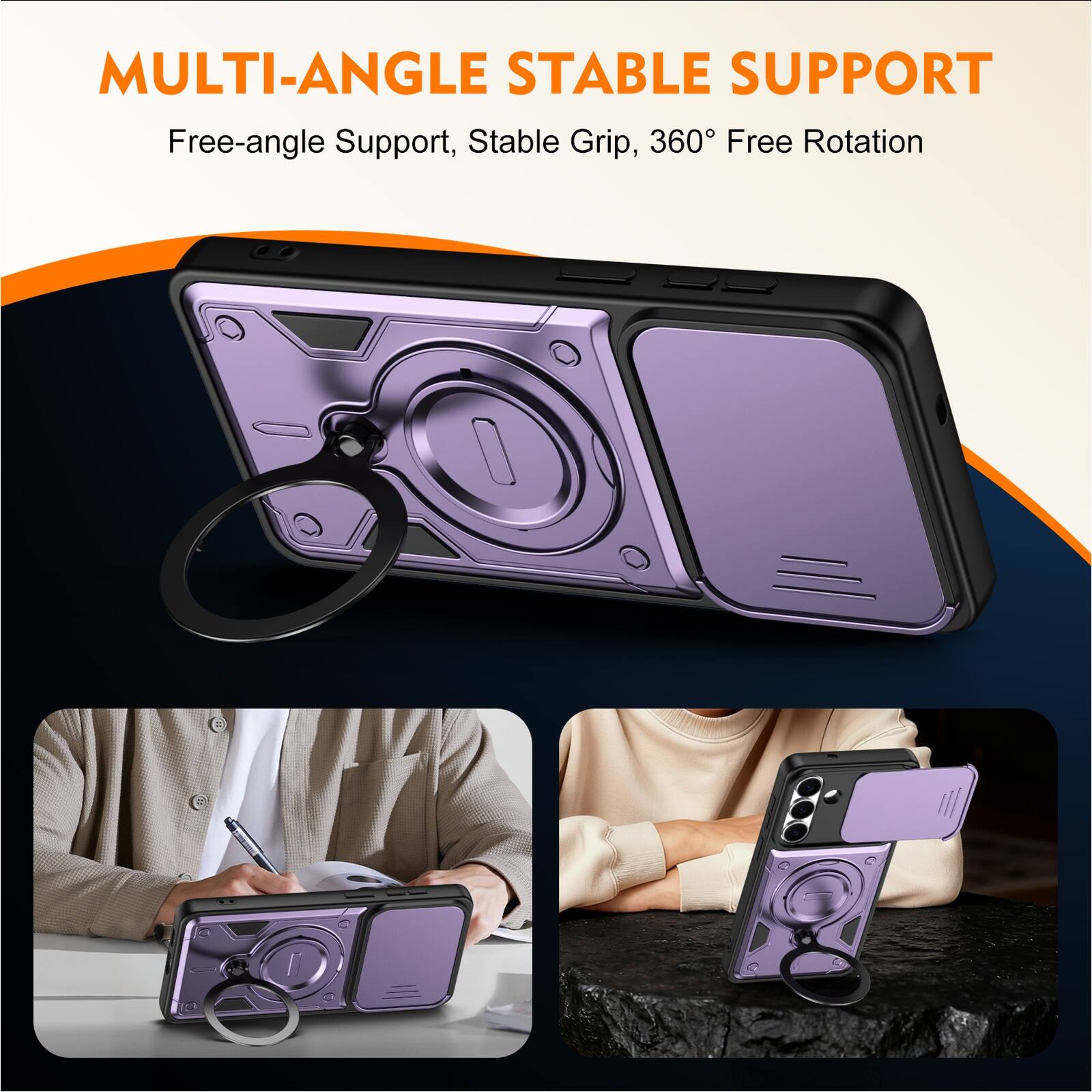 MULTI-ANGLE STABLE SUPPORT  
Free-angle Support, Stable Grip, 360° Free Rotation