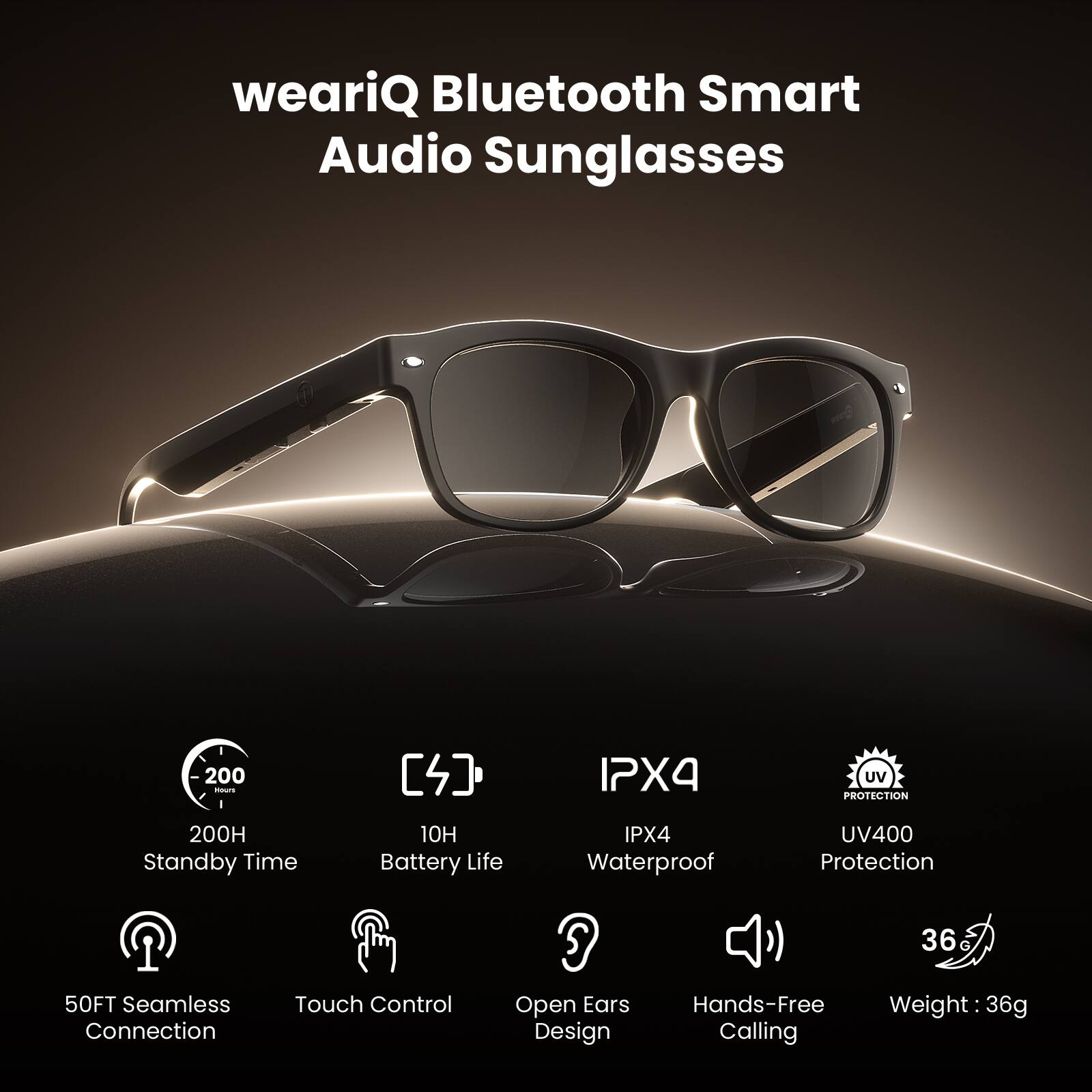 weariQ Bluetooth Smart Audio Sunglasses

- 200H Standby Time
- 10H Battery Life
- IPX4 Waterproof
- UV400 Protection
- 50FT Seamless Connection
- Touch Control
- Open Ears Design
- Hands-Free Calling
- Weight: 36g