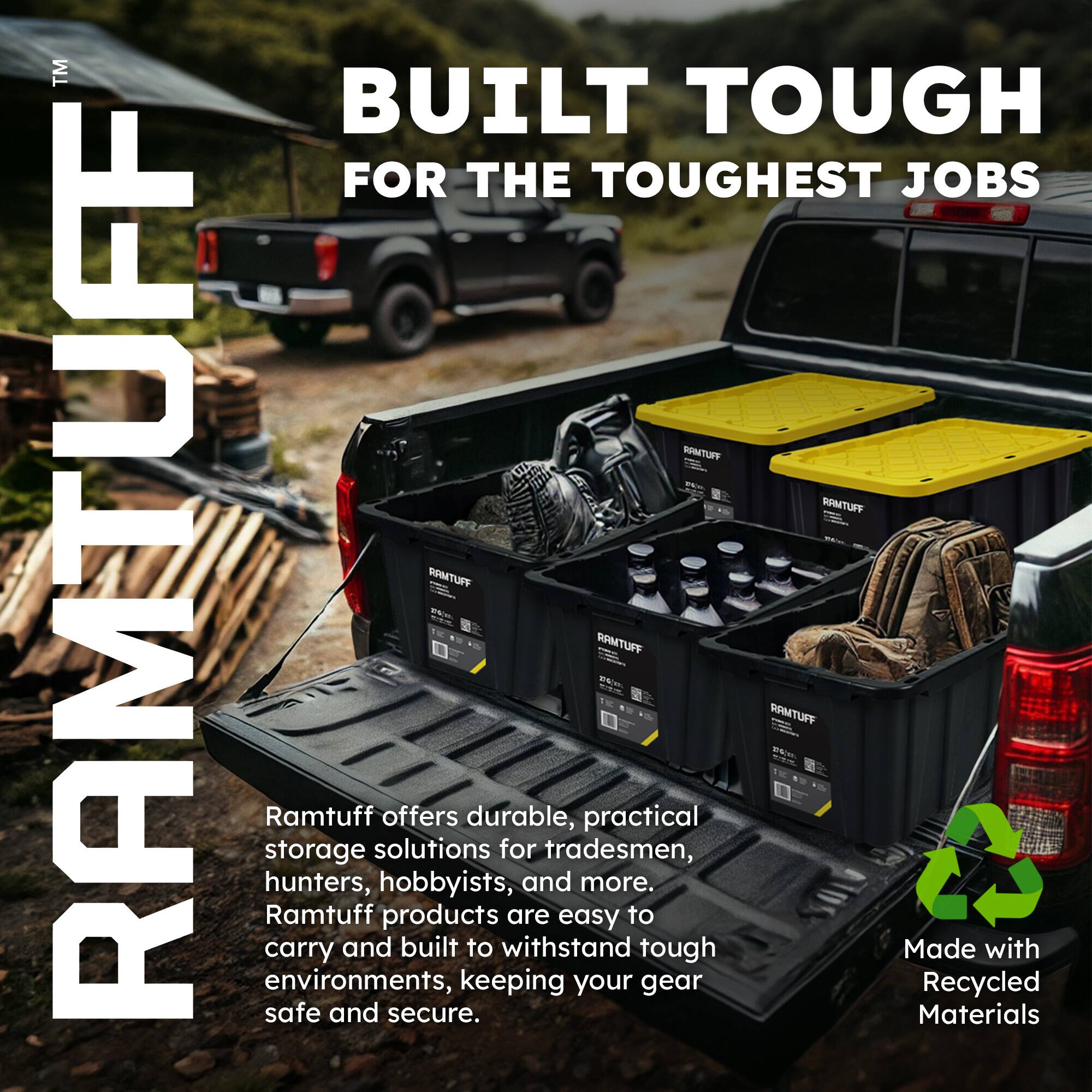 TM BUILT TOUGH FOR THE TOUGHEST JOBS

RAMTUFF

Ramtuff offers durable, practical storage solutions for tradesmen, hunters, hobbyists, and more. Ramtuff products are easy to carry and built to withstand tough environments, keeping your gear safe and secure.

Made with Recycled Materials