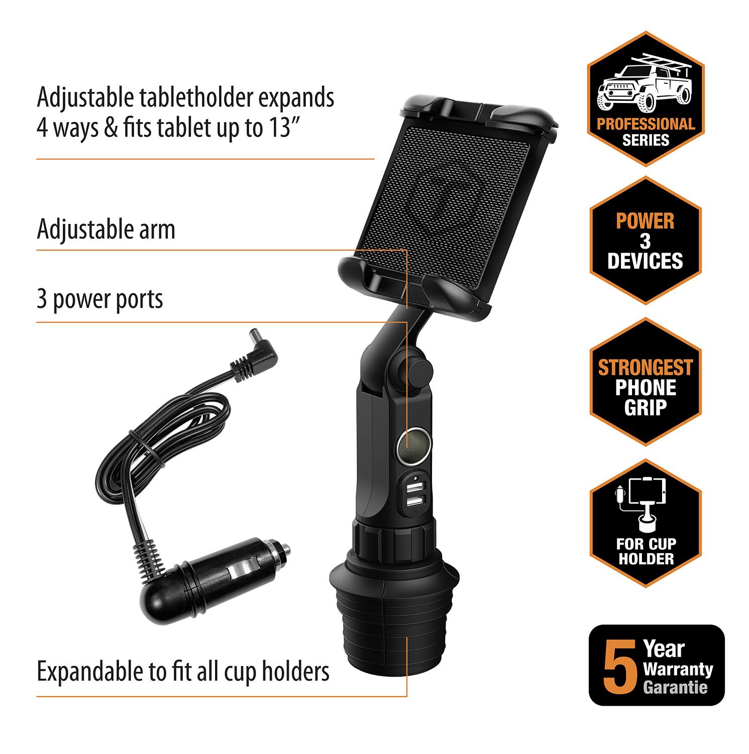 - Adjustable tabletholder expands 4 ways & fits tablet up to 13"
- Adjustable arm
- 3 power ports
- Expandable to fit all cup holders
- PROFESSIONAL SERIES
- POWER 3 DEVICES
- STRONGEST PHONE GRIP
- FOR CUP HOLDER
- 5 Year Warranty Garantie