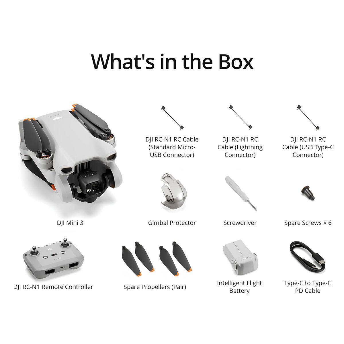 What's in the Box

- DJI RC-N1 RC Cable (Standard Micro-USB Connector)
- DJI RC-N1 RC Cable (Lightning Connector)
- DJI RC-N1 RC Cable (USB Type-C Connector)
- DJI Mini 3 Gimbal Protector
- Screwdriver
- Spare Screws x 6
- DJI RC-N1 Remote Controller Spare Propellers (Pair)
- Intelligent Flight Battery
- Type-C to Type-C PD Cable