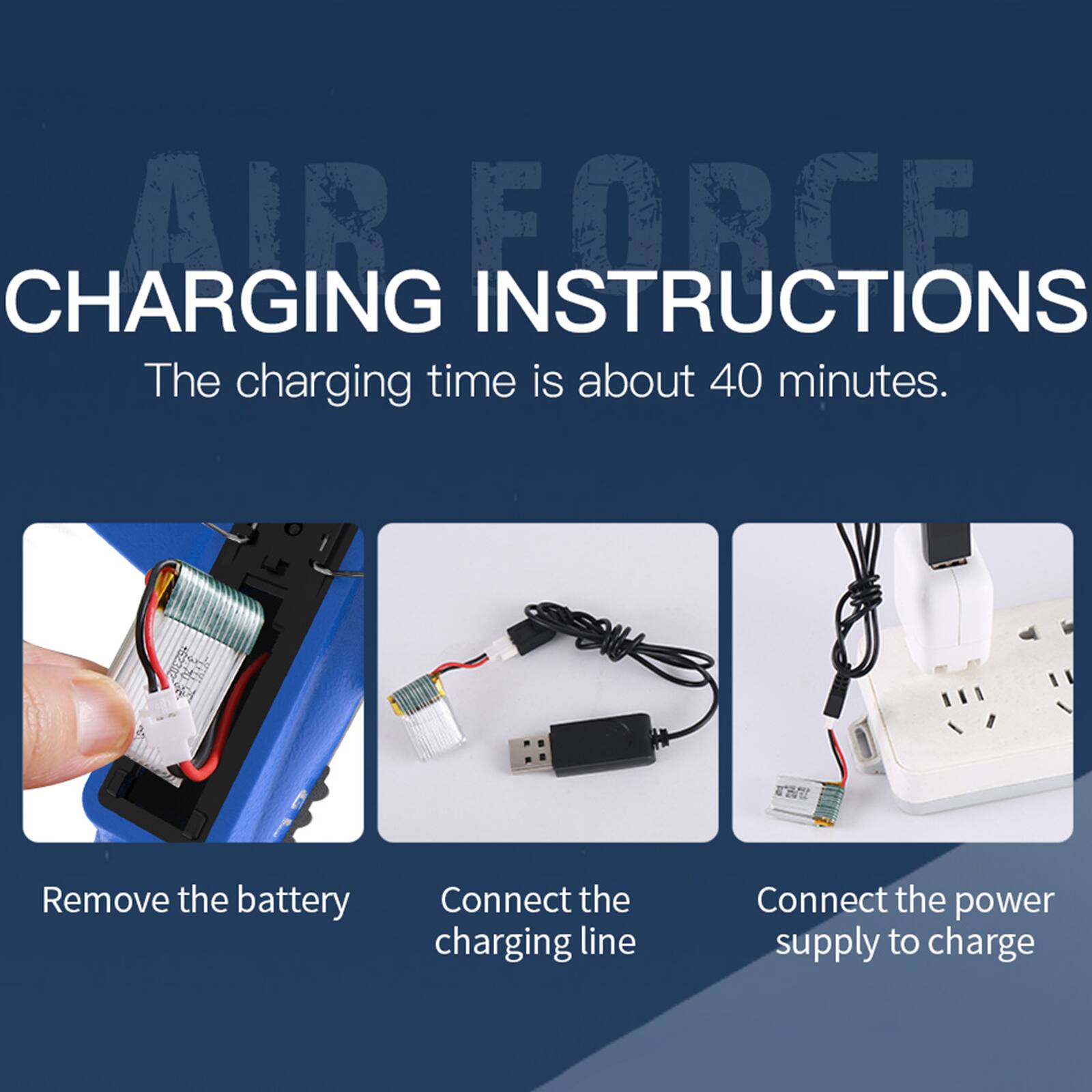 **AIR FORCE CHARGING INSTRUCTIONS**

The charging time is about 40 minutes.

1. Remove the battery
2. Connect the charging line
3. Connect the power supply to charge