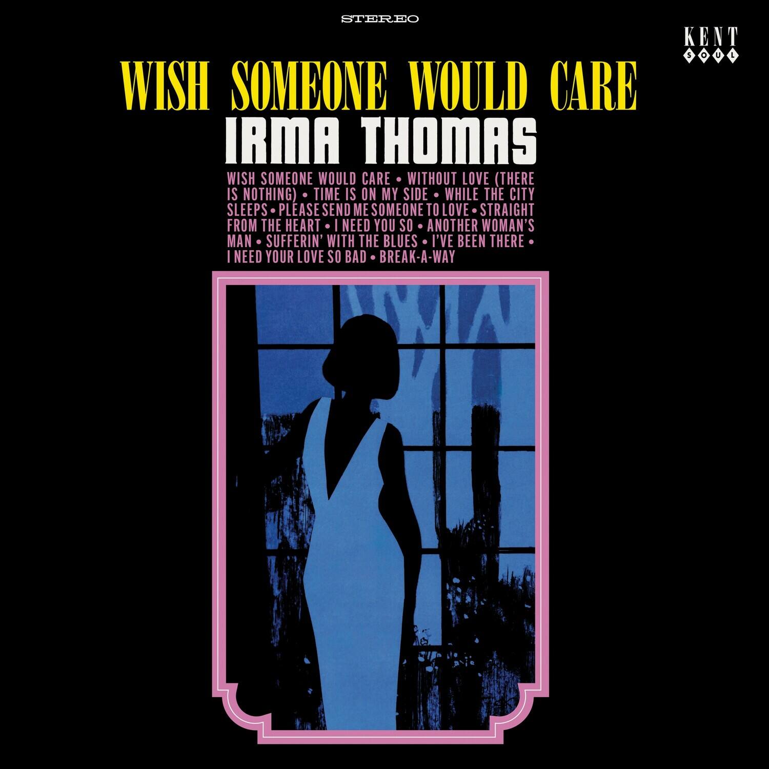 WISH SOMEONE WOULD CARE  
IRMA THOMAS  

WISH SOMEONE WOULD CARE  
WITHOUT LOVE (THERE IS NOTHING)  
TIME IS ON MY SIDE  
WHILE THE CITY SLEEPS  
PLEASE SEND ME SOMEONE TO LOVE  
STRAIGHT FROM THE HEART  
I NEED YOU SO  
ANOTHER WOMAN'S MAN  
SUFFERIN' WITH THE BLUES  
I'VE BEEN THERE  
I NEED YOUR LOVE SO BAD  
BREAK-A-WAY  

STEREO  
KENT
