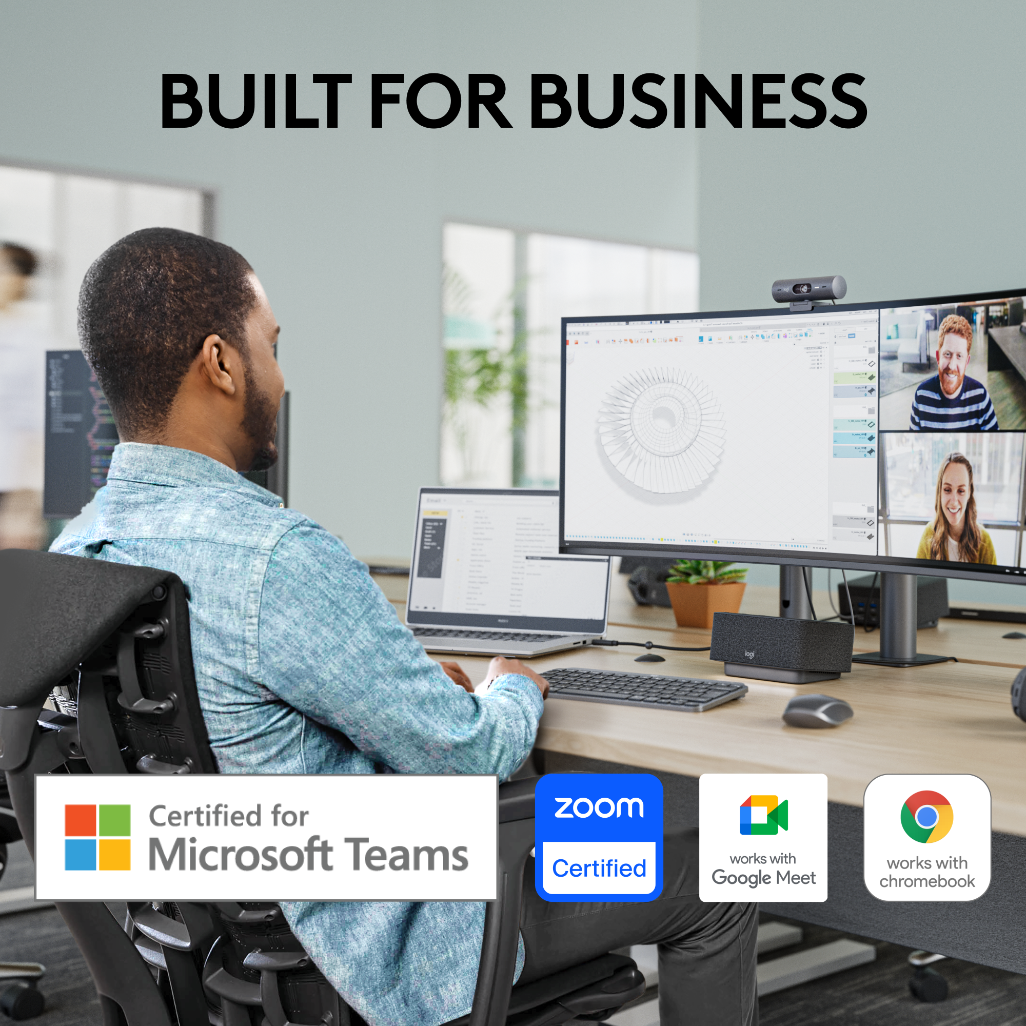 BUILT FOR BUSINESS

Certified for Microsoft Teams

zoom Certified

works with Google Meet

works with chromebook