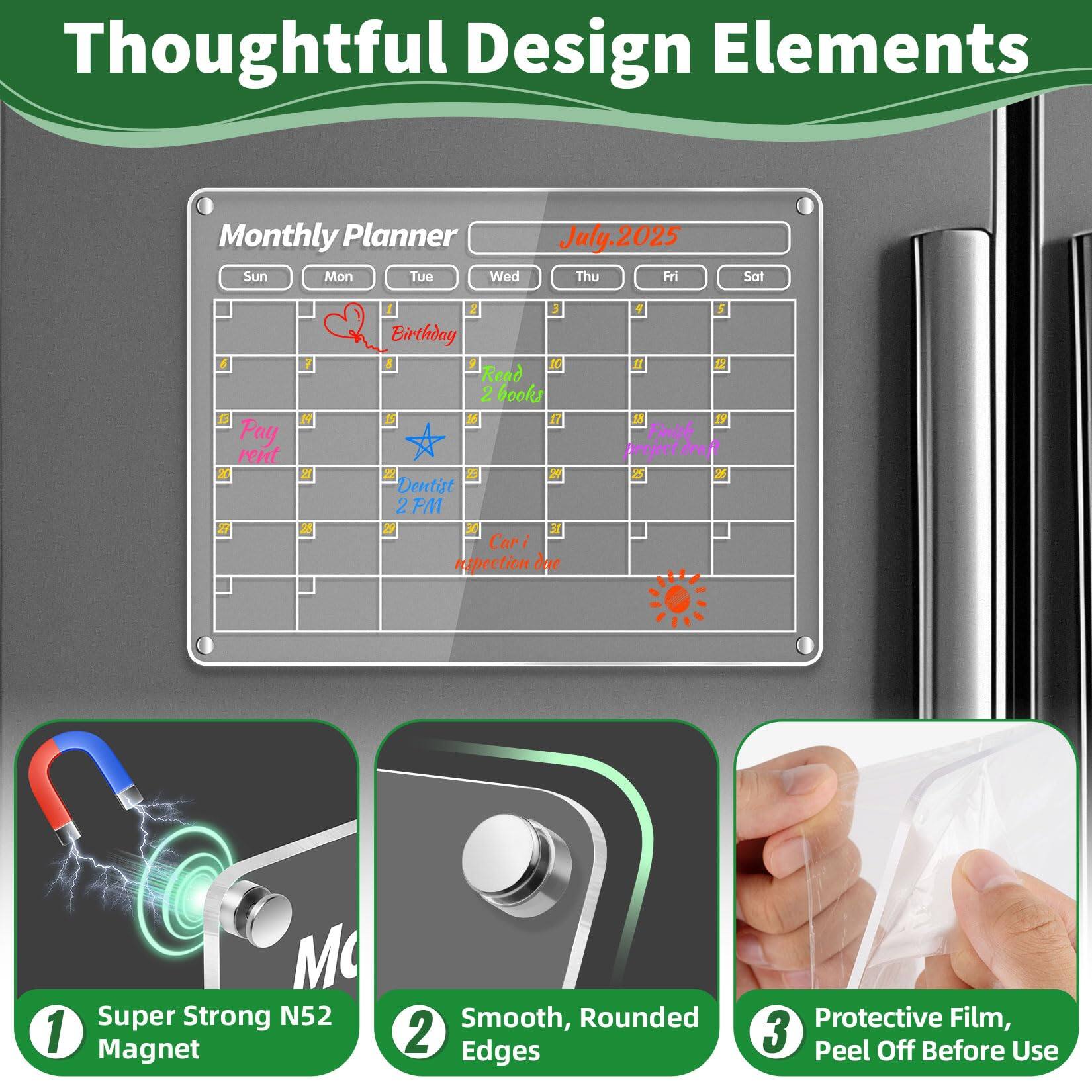Thoughtful Design Elements

Monthly Planner  
July 2025

Sun Mon Tue Wed Thu Fri Sat

- Pay rent 2
- Birthday
- Read 2 books
- Dentist 2PM
- Inspection day
- Finish project draft
- Super Strong N52 Magnet
- Smooth, Rounded Edges
- Protective Film, Peel Off Before Use