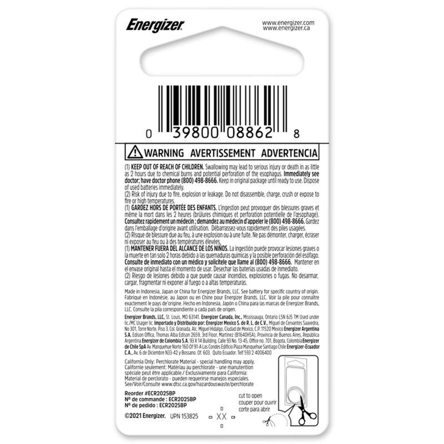 Energizer  
www.energizer.com  
www.energizer.ca  

39800 08862  

WARNING AVERTISSEMENT ADVERTENCIA  
REACH CHILDREN.  
Swallowing serious injury death hours chemical potential perforation esophagus Immediately doctor: doctor phone (800) 498-8666.  
original package ready Dispose batteries immediately injury explosion leakage disassemble, charge. expose temperatures.  
GARDEZ PORTE ENFANTS. L'ingestion provoquer blessures graves mme heures ibrultures chimiques perforation potentielle Tasophage). Consultez rapidement mdecin demandez mdecin Tappeler (800) 498-8666. Gardez T'emballage d'origine utilisation. Debarrassez-vous rapidement usages. Risque blessure explosion dmonter, charger, craser exposer tempratures leves.  
MANTENER FUERA ALCANCE NINOS. ingestion puede provocar lesiones graves muerte debido quemaduras quimicas posible perforacin esotago. Consulte inmediato mdico solicitele Il