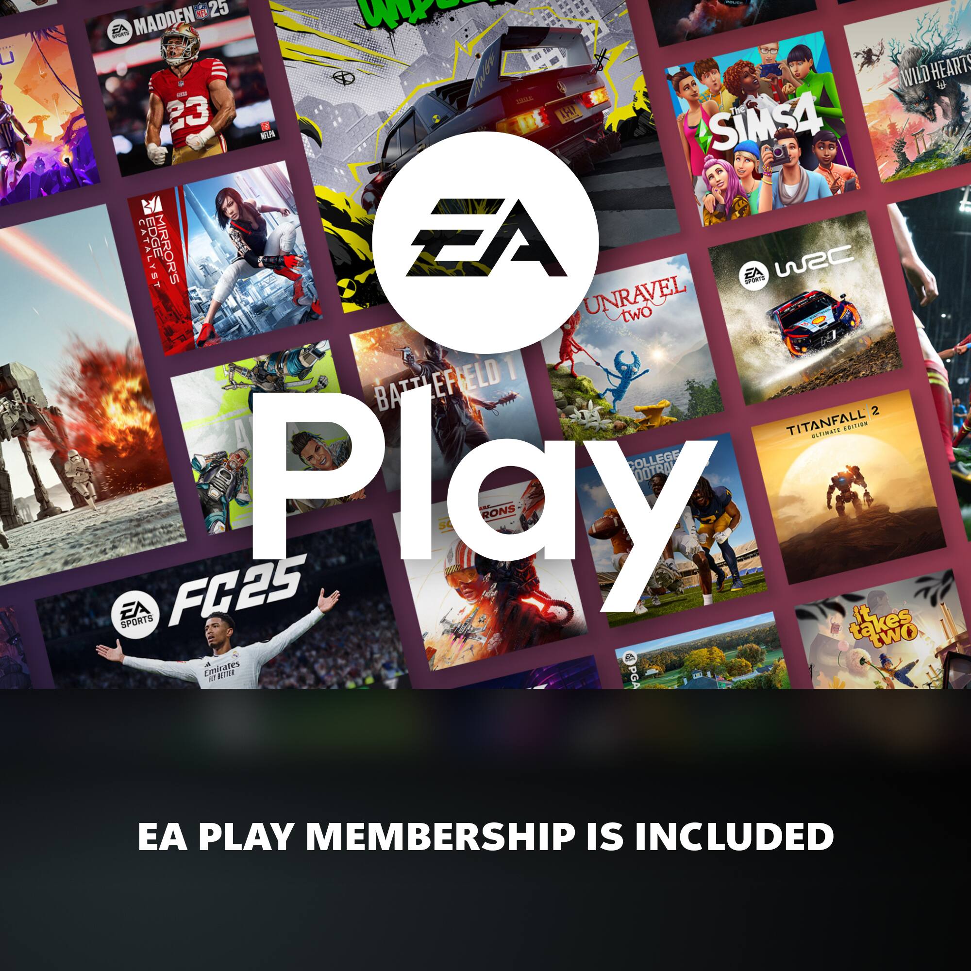 EA Play  
EA PLAY MEMBERSHIP IS INCLUDED  

MADDEN 25  
WILDHEARTS  
SALAD  
SIMS4  
CATALYST  
EDGE MIRRORS  
UNRAVEL TWO  
BATTLEFIELD  
TITANFALL 2  
COLLEGE FOOTBALL 25  
it takes two  
PGA TOUR  
EA SPORTS FC25