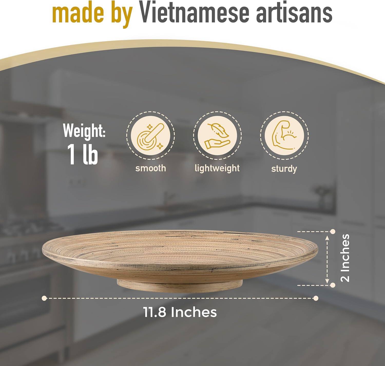 made by Vietnamese artisans

Weight: 1 lb

smooth & lightweight sturdy

11.8 Inches

2 Inches