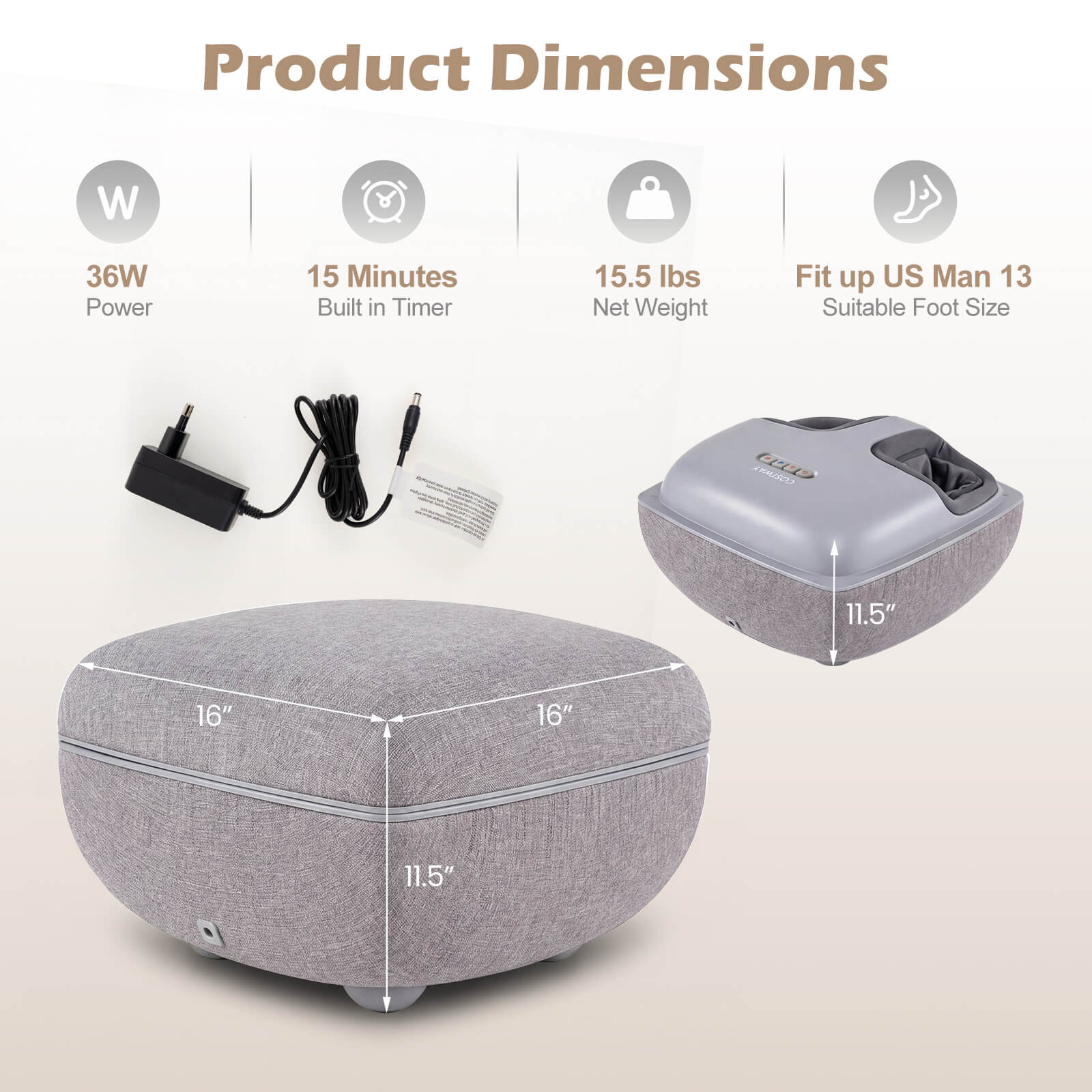 Product Dimensions  
- W: 36W  
- Power: 15 Minutes Built in Timer  
- Net Weight: 15.5 lbs  
- Fit up US Man 13  
- Suitable Foot Size: 11.5" x 16" x 16" x 11.5"
