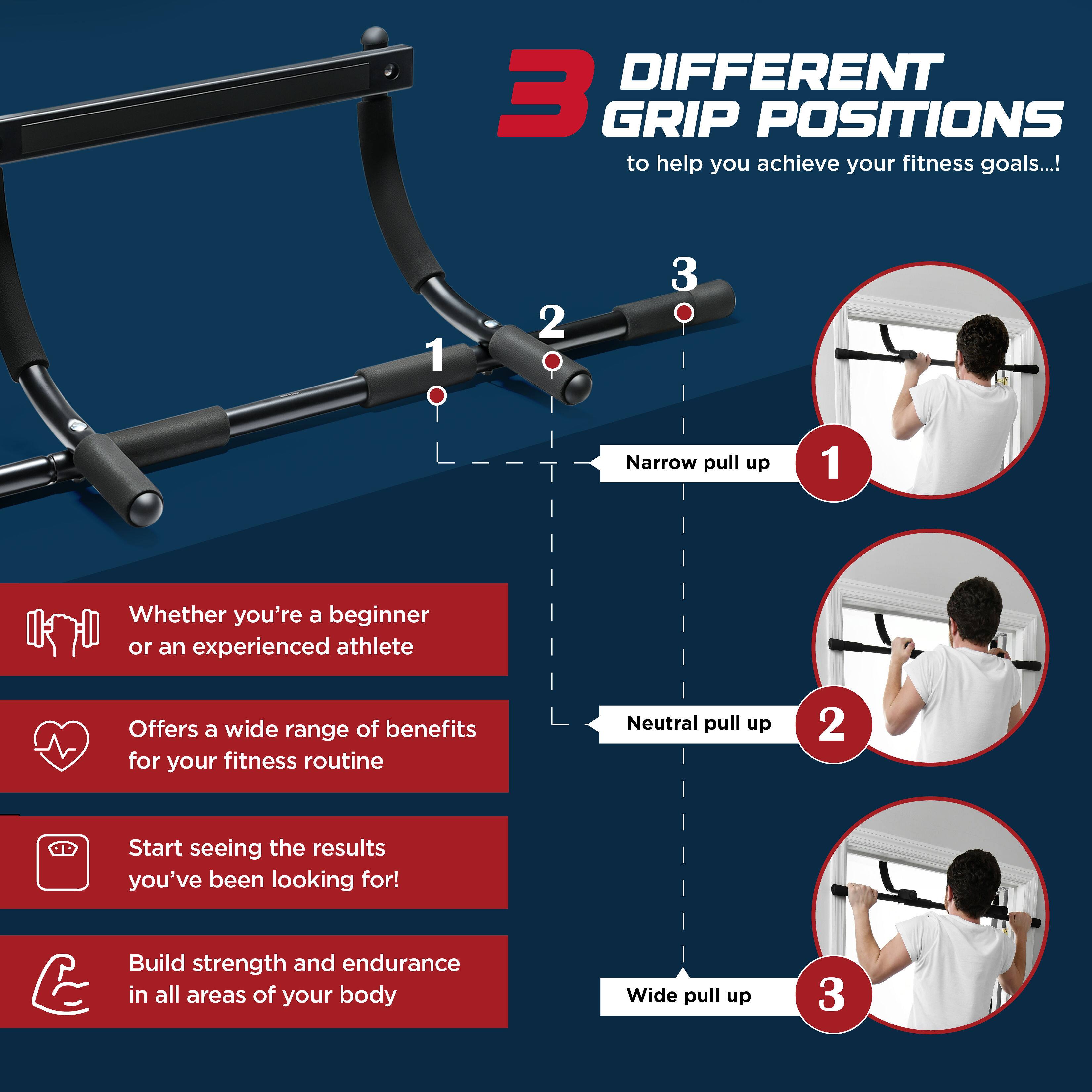**3 DIFFERENT GRIP POSITIONS**  
to help you achieve your fitness goals...!

1. **Narrow pull up**  
   - Whether you're a beginner or an experienced athlete  
   - Offers a wide range of benefits for your fitness routine  

2. **Neutral pull up**  
   - Start seeing the results you've been looking for!  

3. **Wide pull up**  
   - Build strength and endurance in all areas of your body